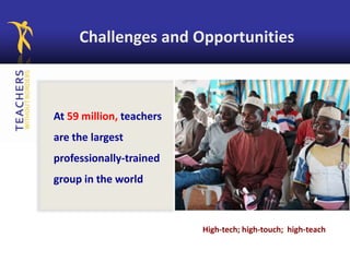 Challenges and Opportunities
At 59 million, teachers
are the largest
professionally-trained
group in the world
High-tech; high-touch; high-teach
 