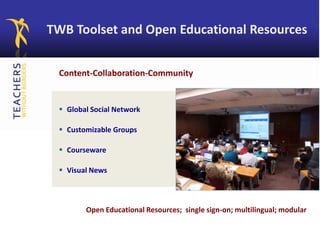 Open Educational Resources; single sign-on; multilingual; modular
TWB Toolset and Open Educational Resources
Content-Collaboration-Community
 Global Social Network
 Customizable Groups
 Courseware
 Visual News
 