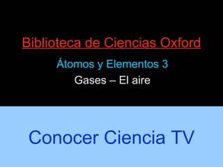 Biblioteca de Ciencias Oxford Átomos y Elementos 3 Gases – El aire Conocer Ciencia TV 