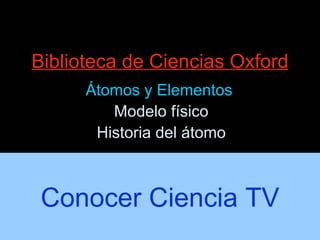 Biblioteca de Ciencias Oxford Átomos y Elementos  Modelo físico Historia del átomo Conocer Ciencia TV 