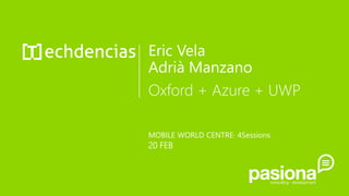 Eric Vela
Adrià Manzano
Oxford + Azure + UWP
MOBILE WORLD CENTRE· 4Sessions
20 FEB
 