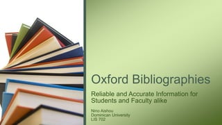 Oxford Bibliographies
Reliable and Accurate Information for
Students and Faculty alike
Nino Aishou
Dominican University
LIS 702
 