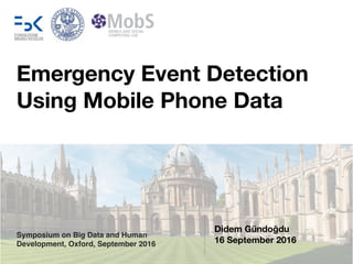 Didem Gündoğdu
16 September 2016
Emergency Event Detection
Using Mobile Phone Data
Symposium on Big Data and Human
Development, Oxford, September 2016
 