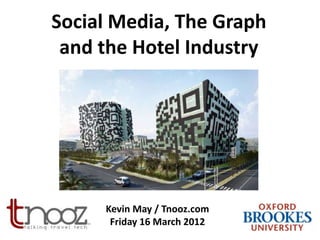 Social Media, The Graph
 and the Hotel Industry




     Kevin May / Tnooz.com
      Friday 16 March 2012
 