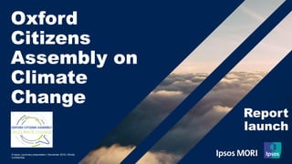 © Ipsos | summary presentation | November 2019 | Strictly
Confidential
Oxford
Citizens
Assembly on
Climate
Change
Report
launch
 