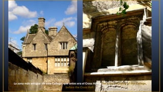 La zona más antigua de este College, que antes era el Cross Hall./ The oldest building of this College,
before the Cross Hall.

 