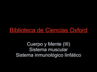 Biblioteca de Ciencias Oxford Cuerpo y Mente (III) Sistema muscular Sistema inmunológico linfático 