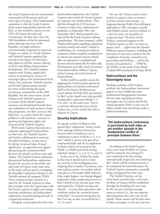 page 14  |  OXFORD ENERGY FORUM  |  AUGUST 2013
the Greek Cypriots and the international
community) of the present political
status quo in Cyprus. Their fundamental
contention is that the Greek Cypriots
alone cannot legitimately represent the
RoC, as this would be contrary to the
1959–60 Cyprus Accords and
Constitution. In their view, since the
1963 breakdown of the bi-communal
power-sharing structures of the
Republic, no single authority,
constitutionally competent to represent
Cyprus as a whole (i.e. Greek Cypriots
and Turkish Cypriots together) has
existed on the island. On this basis,
they object to all RoC actions relating
to EEZs and offshore hydrocarbons
development. The Turkish Cypriots,
together with Turkey, regard such
actions as involving the exercise of
sovereign rights at the international level,
which, they maintain, Turkish Cypriots
and Greek Cypriots possess jointly,
by virtue of their being the equal
constituent communities of the 1960
Republic. For the same reason, Greek
Cypriots and Turkish Cypriots are
co-owners of the island’s natural
resources and should both benefit from
any exploitation of such resources. From
this perspective, any RoC action in this
field now – at a point where the Cyprus
problem is still unsolved – amounts to
ignoring the legitimate rights and
interests of the Turkish Cypriots.
With Greek Cypriots determined to
continue exploring for hydrocarbons
on their own, the Turkish Cypriots
and Turkey collaborated in restoring
the political balance, as they saw it,
by taking ‘reciprocal steps of equal
significance’: an agreement was signed
demarcating the continental shelf
between the island’s northern coast and
Turkey. The Turkish Cypriot authorities
also granted hydrocarbons exploration
licences for sea areas in the north, east,
and south of Cyprus (with some areas
in the south and east partly overlapping
the Republic’s exploration blocks) to the
Turkish national oil company TPAO.
These ‘reciprocal steps’ amount to a
claim by the Turkish Cypriots to what
they consider to be their equal share with
the Greek Cypriots in rights concerning
maritime jurisdiction and hydrocarbon
exploration, notwithstanding the lack of
a negotiated settlement.
Alongside counter-plans for their own
hydrocarbon exploration, the Turkish
Cypriots also invited the Greek Cypriots
to cooperate over hydrocarbons. They
did this through the UN Secretary-
General to whom they submitted two
proposals, in September 2011 and
September 2012. Both proposals were
rejected by the Greek Cypriots without
consideration. The latter proposal, called
‘Hydrocarbons plan regarding exploration
activities (north and south)’, related to
establishing a bi- communal technical
committee which would be mandated to:
(a) obtain the mutual consent of both
sides on agreements concluded and
licenses issued unilaterally by either side;
(b) determine each side’s share of revenues
from hydrocarbons offshore Cyprus;
and (c) manage the total revenue of
hydrocarbons.
Turkey itself has another reason for
opposing the Greek Cypriot pursuit of
hydrocarbons: its claimed continental
shelf in the Eastern Mediterranean
covers almost all of the EEZ proclaimed
by RoC in the island’s west and partially
overlaps RoC exploration blocks 1, 4,
5, 6, and 7 in the south-west. This is
a maritime delimitation issue which,
Turkey says, can be settled only after a
solution in Cyprus.
Security Implications
As regards action it is likely to take
against RoC exploration, Turkey seems
to be making a definite distinction
between how it would react (a) to
exploration in parts of blocks 1, 4, 5, 6,
and 7 which it claims to be part of its
continental shelf; and (b) to exploration
in blocks which are licensed by the
TRNC to TPAO and which overlap
with RoC blocks 1, 2, 3, 8, 9, 12, and 13.
In the case of (a), Turkey has made
it clear that it would step in to halt
any activity in the overlapping areas,
implying that it would, if necessary, even
take military action. An incident which
took place in November 2008 indicates
what might happen: two foreign-flagged
exploratory ships conducting surveys on
RoC’s behalf in the relevant areas were
intercepted by a Turkish warship and
‘forced … to cease their operations and
withdraw within the territorial waters
of the RoC’. It is worth noting that the
RoC has not, to date, licensed blocks 1,
4, 5, 6, and 7.
For case (b), Turkey seems to have
settled on using its navy to monitor
activities without intervening – as
happened during Noble’s first drilling in
Aphrodite in 2011 and again recently
with Noble’s seismic surveys in block 12
– and, of course, on the policy of
reciprocal steps. The latter entails
Turkey’s continued support to the
Turkish Cypriots in their ‘activities to
protect their … rights over the [island’s
offshore] natural resources’ including the
provision of ‘necessary assistance for the
completion of seismic researches and
proceeding with drilling … within the
license areas granted to … TPAO by
the TRNC in the south of the Island’
(Turkish MFA statement of 14 June 2013).
Hydrocarbons and the
Sovereignty Issue
Pending a solution of the Cyprus
problem, the hydrocarbons controversy
appears to have fuelled the more
fundamental disagreements between
the two sides regarding (a) where
sovereignty lies in Cyprus and (b) the
related question of how ‘a new state of
affairs would come into being’ under a
political settlement.
‘The hydrocarbons controversy
is perceived by both sides as
yet another episode in the
fundamental conflict of
principle between them.’
According to the Greek Cypriot
view, a new state of affairs in Cyprus
will be created by the writing of a
new constitution for the existing,
internationally recognized, and continuing
RoC, which will be transformed into a
bi-communal, bi-zonal federation, the
Turkish Cypriot community essentially
being reintegrated into that state.
The Turkish Cypriots, on the
other hand, maintain that a new state
of affairs in Cyprus will be established
through the founding of a new state
by the two pre-existing sovereign
states or entities (i.e., the two separate
administrations that now exist on the
island). These entities will devolve some
of their sovereignty to the new state but
 