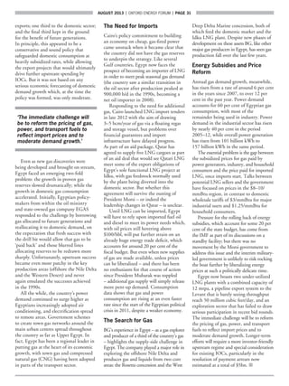 AUGUST 2013  |  OXFORD ENERGY FORUM  |  page 31
exports; one third to the domestic sector;
and the final third kept in the ground
for the benefit of future generations.
In principle, this appeared to be a
conservative and sound policy that
safeguarded domestic consumption at
heavily subsidized rates, while allowing
the export projects that would ultimately
drive further upstream spending by
IOCs. But it was not based on any
serious economic forecasting of domestic
demand growth which, at the time the
policy was formed, was only moderate.
‘The immediate challenge will
be to reform the pricing of gas,
power, and transport fuels to
reflect import prices and to
moderate demand growth.’
Even as new gas discoveries were
being developed and brought on stream,
Egypt faced an emerging two-fold
problem: the growth in proven gas
reserves slowed dramatically; while the
growth in domestic gas consumption
accelerated. Initially, Egyptian policy-
makers from within the oil ministry
and state-owned gas company EGAS
responded to the challenge by borrowing
gas allocated to future generations and
reallocating it to domestic demand, on
the expectation that fresh success with
the drill bit would allow that gas to be
‘paid back’ and those blurred lines
allocating reserves to be redrawn more
sharply. Unfortunately, upstream success
became even more patchy in the key
production areas (offshore the Nile Delta
and the Western Desert) and never
again emulated the successes achieved
in the 1990s.
All the while, the country’s power
demand continued to surge higher as
Egyptians increasingly adopted air
conditioning, and electrification spread
to remote areas. Government schemes
to create town gas networks around the
main urban centres spread throughout
the country as far as Upper Egypt. In
fact, Egypt has been a regional leader in
putting gas at the heart of its economic
growth, with town gas and compressed
natural gas (CNG) having been adopted
in parts of the transport sector.
The Need for Imports
Cairo’s policy commitment to building
an economy on cheap, gas-fired power
came unstuck when it became clear that
the country did not have the gas reserves
to underpin the strategy. Like several
Gulf countries, Egypt now faces the
prospect of becoming an importer of LNG
in order to meet peak seasonal gas demand
(the country saw a similar transition in
the oil sector after production peaked at
900,000 b/d in the 1990s, becoming a
net oil importer in 2008).
Responding to the need for additional
gas, Cairo launched LNG import tenders
in late 2012 with the aim of drawing
3–5 bcm/year of gas via a floating regas
and storage vessel, but problems over
financial guarantees and import
infrastructure have delayed progress.
As part of an aid package, Qatar has
agreed to supply five LNG cargoes as part
of an aid deal that would see Qatari LNG
meet some of the export obligations of
Egypt’s sole functional LNG project at
Idku, with gas feedstock normally used
by the plant being diverted into the
domestic sector. But whether this
agreement will survive the ousting of
President Morsi – or indeed the
leadership changes in Qatar – is unclear.
Until LNG can be imported, Egypt
will have to rely upon imported fuel oil
and diesel to meet its power needs which,
with oil prices still hovering above
$100/bbl, will put further strain on an
already huge energy trade deficit, which
accounts for around 20 per cent of the
fiscal budget. But even when new supplies
of gas are made available, unless prices
can be liberalized – and there has been
no enthusiasm for that course of action
since President Mubarak was toppled
– additional gas supply will simply release
more pent-up demand. Consumption
data shows that gas and power
consumption are rising at an even faster
rate since the start of the Egyptian political
crisis in 2011, despite a weaker economy.
The Search for Gas
BG’s experience in Egypt – as a gas explorer
and producer of a third of the country’s gas
– highlights the supply-side challenge in
Egypt. The company played a major role in
exploring the offshore Nile Delta and
produces gas and liquids from two core
areas: the Rosetta concession and the West
Deep Delta Marine concession, both of
which feed the domestic market and the
Idku LNG plant. Despite new phases of
development on these assets BG, like other
major gas producers in Egypt, has seen gas
production fall over the last few years.
Energy Subsidies and Price
Reform
Annual gas demand growth, meanwhile,
has risen from a rate of around 6 per cent
in the years since 2007, to over 12 per
cent in the past year. Power demand
accounts for 60 per cent of Egyptian gas
consumption, with most of the
remainder being used in industry. Power
demand in the industrial sector has risen
by nearly 40 per cent in the period
2005–12, while overall power generation
has risen from 101 billion kWh to
157 billion kWh in the same period.
The essential problem is the gap between
the subsidized prices for gas paid by
power generators, industry, and household
consumers and the price paid for imported
LNG, once imports start. Talks between
potential LNG sellers and the government
have focused on prices in the $8–10/
mmBtu region, in contrast to domestic
wholesale tariffs of $3/mmBtu for major
industrial users and $1.25/mmBtu for
household consumers.
Pressure for the rolling back of energy
subsidies, which account for some 20 per
cent of the state budget, has come from
the IMF as part of its discussions on a
standby facility; but there was no
movement by the Morsi government to
address this issue and the interim military-
led government is unlikely to risk rocking
the boat further by liberalizing energy
prices at such a politically delicate time.
Egypt now boasts two under-utilized
LNG plants with a combined capacity of
12 mtpa, a pipeline export system to the
Levant that is barely seeing throughput
reach 50 million cubic feet/day, and an
exploration sector that has failed to draw
serious participation in recent bid rounds.
The immediate challenge will be to reform
the pricing of gas, power, and transport
fuels to reflect import prices and to
moderate demand growth. Longer-term
efforts will require a more investor-friendly
upstream regime and special consideration
for existing IOCs, particularly in the
resolution of payment arrears now
estimated at a total of $5bn. ■
 