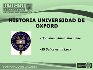 HISTORIA UNIVERSIDAD DE
        OXFORD

         «Dominus   illuminatio mea»


         «El Señor es mi Luz»
 