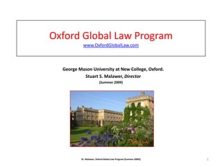 Oxford Global Law Programwww.OxfordGlobalLaw.com     George Mason University at New College, Oxford.     Stuart S. Malawer, Director (Summer 2009) Dr. Malawer, Oxford Global Law Program (Summer 2009)) 1 