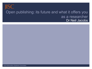 Open publishing: its future and what it offers you as a researcher Dr Neil Jacobs 
