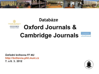 Databáze
             Oxford Journals &
            Cambridge Journals


Ústřední knihovna FF MU
http://knihovna.phil.muni.cz
7. a 8. 3. 2012
 