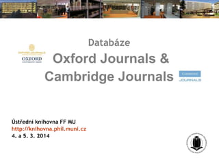 Databáze

Oxford Journals &
Cambridge Journals

Ústřední knihovna FF MU
http://knihovna.phil.muni.cz
4. a 5. 3. 2014

 