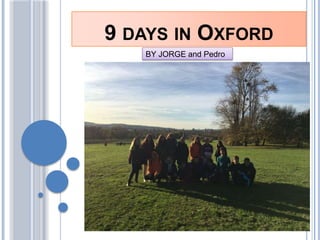9 DAYS IN OXFORD
BY JORGE and Pedro
 