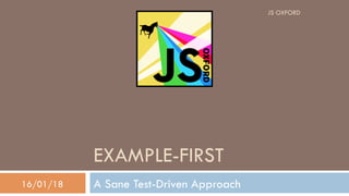 EXAMPLE-FIRST
A Sane Test-Driven Approach16/01/18
JS OXFORD
 