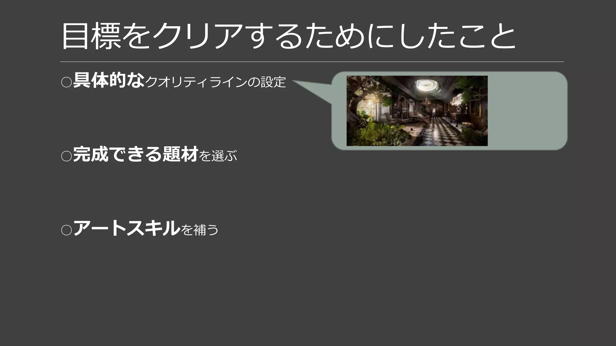 目標をクリアするためにしたこと
○具体的な クオリティラインの設定
○完成できる題材 を選ぶ
○アートスキル を補う
- 実在するものを選ぶ
（デザイン作業を減らす）
- 複雑な装飾がない
 