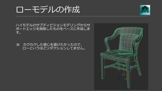 ローモデルの作成
UVを展開し、ノーマルマップが正しくベイクできるように
ハードエッジ、ソフトエッジを設定します。
○Polycount
Maya MEL Script help needed
(UV border edges)
 