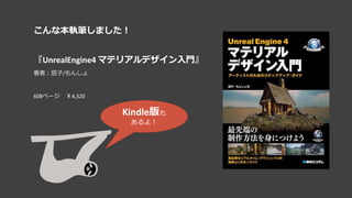 こんな本執筆しました！
『UnrealEngine4 マテリアルデザイン入門』
著者：茄子/もんしょ
608ページ ￥4,320
Kindle版も
あるよ！
 