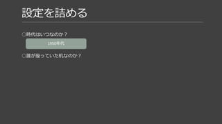 設定を詰める
○時代はいつなのか？
○誰が座っていた机なのか？
第１次世界大戦で従軍
空軍パイロットだった
不思議の国のアリスが好き
初老の男性
1950年代
 