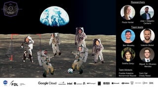 Team Photo from Bootcamp
Introduce your team and faculty -
connect with your audience.
TIME: No more than 30 seconds
Researchers
Team Advisors:
Paula Harder
Jose I. Delgado-
Centeno
Team leads
Ben Moseley Valentin Bickel
Siddha Ganju Miguel A. Olivarez-
Mendez
Freddie Kalaitzis
Muhammed Razzak
Yarin Gal
Chedy Raissi
 