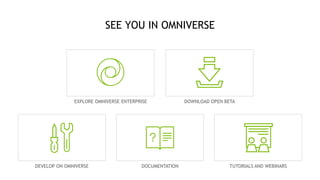 53
SEE YOU IN OMNIVERSE
DEVELOP ON OMNIVERSE DOCUMENTATION TUTORIALS AND WEBINARS
DOWNLOAD OPEN BETA
EXPLORE OMNIVERSE ENTERPRISE
 