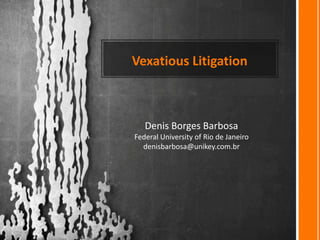 Vexatious Litigation

Denis Borges Barbosa
Federal University of Rio de Janeiro
denisbarbosa@unikey.com.br

 