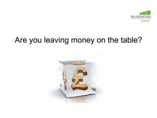 Are you leaving money on the table?
 