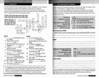 Have you noticed how many phrasal verbs are used in computing?Try this crossword
to see how manyyou know. Use the dia~onary
to helpyou if you need to.
L
3
w a verb from the top box and a particle from the lower box to complete each
sentence. The missingword(s) can be a verb, an adjectiveor a noun. The solid lines
in the crosswordshow the divisions between words.
Phrasal verbs are not necessar~ly
~nturrnat.
The ones on this page, for example, could
appear in a text book or a rnagazlneart~cle
on the environment.
Use your environmental knowledgeand your phrasalverb dictionaryto helpyou
complete this exercise. Match the heads and tails of the sentences,then write the
comp!eted sentences in a logical order under the appropriateheading.The first one
has been done for you.
switch hack type back scan -boo? shut
F log scroll add click
d
U p Ill 11"
on down on Into
up down up in
lrint pull P
O
P go The algae uses -.
the sail o r
I r -1
d end up in I
1 6 1 1 .
own out
. .
- .- .-
on
down ugae rem ,-
wnen rtrrsil ruels nra 01
3 nnd other r, and tlsh die.
gase
'es from fltrt~ r into space.
Greenhousegases soak L
fhe nitrates and multiplier uncontrollably.
~naehouse
s ore given-
ilizers soak
he oxyger
-heat !hat s
1 in the wute
the Gmmhouse Wed
,hrbon di~xidcand o
t
h
e
r grcenhws VS r l r ~
given whcnfossil fuels dre bumd.
Dorm
1 he link blow to visit
wr website.
2 Select 'options' from the
menu.
3 The printer didn'twork &use I'd
forgotten to it-!
4 l stuck a o f h
ernail on the wall.
6 Close all prosramsk
f
m
e you
your computer.
7 You con your photos
and ernail them to friends.
9 vital documentson
floppy disk to avoid losing hem if
your system crashes.
FO The computersometimes takes ages
to when I lurn it on.
11 You'll need a password to -
Across
5 You can downlaadvarious
s hat allow your
existing softwarefo do w e n more
dings.
8 A feenager managedto
he txlnk's main
database.
12 I hope the oompukr doesn't
aguin or I'll
never finish this work.
13 the page until you
find he iimyou want.
14 your password and
press 'entet.
15 Ifyou click on the right mouse
button a menu will
appeat
7-- -7 . ,
, . + . .-? , - . - )
. < ..I
Soma rpetia of onimak and plants10s-
their h
s carbondip:
So
Ldesert.
-bv trees.
Many frees or
The language usedto talk about computers is often quite informal. Look out
for phrasalverbs used in a figurative or creative way, such as 'cmnkup a search
engine' (=start it working) or 'wander aroundthe web'; and keep an eye out
for invented combinations, such as 'browsingoff (=starting to browse).
If you are studyingfor an exam and the environmentisa topicyou need to know, you
may find it useful to recordthese phrasalverbs together in your vocabulary notebook.
Add a definition and an example. Usethe dictionaryto helpyou record some
information about the grammaraf the verbs.
Q OxfwdUnivenity Press
 