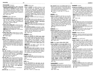 reconciler ~ k -
'rewnclle sb/youmelf to dh; 'reeonells
sbrnurself to dolng sth to make sblyour-
self accept an unplea~antsituation because
there i
s nothing you can do to change it: They
werereconciled tothqhct thtkwouidn't kcom
ing back. o r
u
e reconciled rnysev to having m
m
n
e
y whileI'm astudent
+v +nlpmn*prep
reduceI ~ ~ ~ W ~ . - W E . ~ ~ W S ~
m'dueeSblsth t
osthtobringsbto aparticular
state,especially a worseone:She was red& to
tears by their critufsm o The building luas
r e d m lo a hasp of rubble.o Her gwstiuning
reducedhlmtoastuteof coqfwion.
+v+ nlpmn+prep
re'ducesb to dolng sth to make sb do some
th~ng
they do not approve of or are ashamed of
becausethere is no other choicef
o
rthem:I wap
rpduced0b m w i n g m o w f m mfriends.
EEIEiRedace sb to doing sth Is nearly always
us& in the~ s s i v e .
+v+ntprm+prep
re'ducesth to 8thtochangesth into asimpler
re'fer to sbMh 1 (m ath) to mention or talk
about somebody or something: She newr
W r m d to the ~nctdent
amin. oPrwsenprs are
M W m
J
#
r
e
d toas 'customem'.2todesaibe or be
mnnectdl to sblsth:Thispamgraph ?@emtothe
eventso
J lastyeor eThwphenomnon as&erred
60 m detail in chapier nine. o The term 'visually
handicQp~'refirs0studenls
w h hnue serious
d~&u ftwinseeing
W RefertosWsthcanbewed intheoasshre.
@ v + P ~ ~ P
re'ferto sthtolook at sthfor information:You
don'tnd tom
@
r t
oadiclwmryfor thistxemfse.
t3E book, dtctlonary, manual, Instructions
I 5 3 consultsth( m o r e ~ r m ~
Refer to sth canbe used in the passive It is
imporran! ioproutdeam r d thalmnbeMemdto.
+v * prep
m'fersblsth t
os h t htosendsWsthtoadiffer-
ent placeorpersonin ordertogethelp,adviceor
a decision: Thempp luas r @ e dta t t ~
he~ourt
of
Appeal. o My tulor referredme ?Q a c o ~ Z I o , :
o
Ifimab)I w&you lomy letterc
f 2June.
Q v + dpmn+prep
or more general form: His argumenls mn h?
redwedtofourpoina
+nlpron+prep
reekIrkkt
'reek of nth (disappwvhg) 1 to smell very
strongly of sth unpleasant:H
i
s breath =Waf
lohcm.2 i f sth reeks ofsth unpleasant or sus-
picious,it sukgestsverystrongly thatthereissth
unpleasant or susp~cious
about it:His srotmnent
reeks of hypocrrsy.o The whok place reeked of
16egh.
+v+pren
reelI&V
,MI sth 'IW'oUt to wind sth anloff a special
round dwice (a reel),for example on a fishing
mi:Heslowlym
k
d theBhin, o The-hters
m
k
d out the hose. o The Iine mughi on some-
thingin theurc~lerashemleditin.
+v+nlpron+a& + v+adv+n
,reel8th 'off1tosapa lowlist of things quickly
and w~thout
having to think about it:He m
E
e
d
off the mmsof thepeopk he'd invited. Ilst,
names, figures ZEB rattle atk o
f
f 2 (Irllbrmal,
eswiolly8rE)(in a sportscompetition)to wln a
series of gamesor anumberofpolnb: TheBulls
reeM ofl nzne consecufiw jwrnls. oHenman
mred ofl t h m stmight games. EGipoints,
games chalk up sth
+v+adv+n + v+pmn*adv v+n+sdu(kfi-
nuen!)
,reel8th 'Ow=
REEL STH INIOUT
re'flect on sblsth ( a hr e W u p n sWstk
moreformal)to make sb haw a particular opin-
ion of sbfsth: When the department pedorm
badly, it rejkts on me me asmger (= it makes
people think 3 am a k d manager). o Thls tncf-
dent Mecls W I yoneuetyom~nuolved.
o When
ours t d n l s are smxqful it ~~wellon the
wholeschool.
mReflect an sWsth is often used with
aherbs,especiallybadlymWI.
+v +prep
retlect gTeat cmdH on &sth to show that
shtsth 1svery good orhasdone 5thvery well:The
line condition of thecars rqlects great credit on
their owners,o The young orchesim's perform-
a mrejlecledgreatcreditonfheirtmtnt~g.
regale/ringed/
re'galesbwlth sthtoentertahsbwithstories,
jokes, etc:She lucrs regaling w with l h b @ her
youth.
+v+nlpmn+p~e~
rein/rem/
,mln 'In;,rein sth 'In(akw,mln 'back,,reinsth
'backhfrepuen#)topullon thereinsof ahorse
(= the leather bands that go around its neck) to
makeitgomoreslowly orstop:FeIipreilPedkk
andr d ebesideher o Shem'dinher horseand
woited$or John tomlchup
e v + a d v r v+adv+n + v+nlpron+adv
,rein sb/sth 'In( o h ,mh W8th ' b c k Zess*
quenfl to controlsb or sth more strictly: Wewed
torein mpublicqwnding. o Thenew Pri?siderU i
s
withtheaskof mtnfnginthemilita~.
oHe
wasunabk toreinback hisimpatiem.
&v+adv*n + v+pmn+adv + v*n+adv(lm
fresww
relate/nnlert/
M a t e to sbnth 7 to feel that you can under-
stand a person, a siluation, sth that sb d m o
r
feels,etc. and have sympathy with t h d i t : She
w u n a h k torehie toheryoungest chtM o ffind
himveryd~ficult
Drelateta.o I~~stCO~ldn'tn?hW
to that m u i e at all,oShe wuld rela& t
o hlsfeel-
imgso
f guilt abouthbchiMm 2 tobe mnneckd
tosblsth;torefertosblsth:AIltkdocumnlsreInt-
ing to the matter uwre d e s R ~ d .
o The new I ~ w
mlatmon&tochildrenborn&?r 1996
+V+PMP
re'lleve sb of d h 1ybPnaa0toc
a
r
r
youta m -
cult or unpleasant W k ior sb else, minstead of
them:Mbotsmnrelieue~p[eofdullaradxp~w
~rkoCclnIr~lrewyouqfsom~ywrtrags(=
carry themToryou)?Z~brman
tod i i s s s bfroma
lobormponsibility.He cwswi&vtuIof h k m o s
mmager I
nt
h
i
s memmg, relieve sh of 5th
is often used m the passive. 3(informal,tmnicl to
robsbof 5th.TReth~wlieDedhim
4f hkwollel.
@ v+ nlpron+prep
relyI?!flar/
(mlles,relying.rolled+
d e d )
m'ly on s b t h (akam'ly upon s&th m f o r -
m
l
)
1(fw8th) ton& or bedependent on sblsth:
She gill hnslo rely on her~ m l s f o r
m
o
w o He
hosn'tm acarand mIiesonpubt1~
rnmwrl mgm
arnund.o Werelied onAnna t
ohsnshsefor us. o
Before theygat a piped wafer suppIx hwl w p b
hud lo rely on getflngtheir wnlerJmmmils and
bnks.E 9depend onlupmn Wsth(for sth)2to
trust or have confidencem sWsth Youmn &!y
relyonherju&emni. o Yo~cunmlyon
Jon l o t m
up hi%!
(= he always daes)o For thefirst time In
yearsshehudsomeoneshe~~uMreIy
on. o WereIied
on theaduiceof ourmlicitix E 3 count onlupvn
sWsth: d q m d ortrupon ddsth =Rely
onlupmsblsth canbe used i
n the passive i
nthis
meaninp:Shemmt bereliedonm lelllhe truth.
& V + P W
mWtember sb to sb (BrEj(no#
usedin thegrc-
gressive tenses)used toask sbtogIw your @-
i n g and good wishes tosb e M R e m e m k m to
your mother
@v+nlpmn+prep
remindIn'mamdl
nt'rnlnd sb of sbisth (not used in #heprogres-
siuelenses) if sblsthreminds yoa ofsblsth,they
make you think or sWsth b u s e they are simi-
lar: Tht smell of b m d h k h g reminds me c
f
home. o when CEare $mil& she reminded me of
her mother o Watching his seriousface, with its
bigroundgSasses,shewasm M d o f anOWI.
m R e m I n d sb of sblsth can be used in the
passlve: Listening lo her; he was reminded o
f
Helen.
@v +dpmn+ prep
rent/rent/
,mnIsth ' w t(
t
a*a)toallow somethingthatyou
owntobeused by someoneelse i
nreturnformy-
ment: They rented the h o w out lo studenls.0
Most of theseh o wamrenhiout.
m m ,hwae,clte. F
E
)
Mrerth wl (to sb);
let rth out (to sb)(BrE)
mRent 6th can also be used wlth the same
meaning.Youcould renta room loastudent.
&v+nlpmn+adv + v+adv+n
repair/n'pea(r);~m~
-'per/
re'palrte...@17~~iorhw~mus)togatoap~a~
After din?wcthqr r a p a i dtothelovwform ! .
+V + P ~ ~ P
re,port 'back 1 (tu sb) (on 1~8th)to glve a
spoken or written account of some information
that you were asked to find out about:I h u e 60
repor? back to the mnager on o w p m g m . 2
...
{to )toreturn to a place, especially in orderto
start work again: When do you have to reporl
k k & r duty?
+v+adv
re,port 'in (
t
os M )to contact sb to let them
know where you are orwhat you are doing:The
o w r b r w ~eportd
in(
t
othepolicasfatwn).
re'portto sb(b-) (notwed in thepro@+@.+
srve r
e
w
)
if you report tosbin a wmpany or
an organization,they are responsiblefor yoyour
work and tell you what todo:She repor& direclly
t
o the chief mecutiue.oA new learn will be put
togetherfor thepmjd, rrportingloJulia Hwley.
Qv+ prep
re'side In sblsth vormal) to be insblsth;to be
causpdby sth: Theattractionof rhe h
o
o
k resides
ini
t
?illrrslmtwm.0 Thei
r
l
i
e
t
&
s
o
f IhechlMreS-
idemgetting the bestpossibl@
education.
ev + prep
 