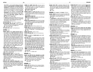 thepmbkm. oyoungwpk w
h
gup homefor ,settie 'in;,settttla 'Into sth to become used to
th8firsttima business, cornmi*, system, somethingnew+such as a new home, school or
company 2 to build sth or put sth somewhere: job: Shesoon settled S
n at s
c
h
w
I
.
oIt look her a
Thepoldwt uproadbI~cIcp
on ail w i n &s. 3 whfktowtileintoher newjob.
toorganizeor arrangesth;to makethe arrange- EJmutine,schd,Job
ments Tor 8th to happen: 0 s t up a meetingo 4 v+adv -v+prep
We'll set up the transwrt arrangements. m
mmtFng4tostartaprocess oraserlesof events:
T
h
e crisis set up a chain rmction in other Eum
pwn mnrkete. F3K3 chain reaction, chaln o
f
+i;eeal.S0SET STH OFF 3
Qv+adv+n 4 v+nlpmn+adv
b 'setupn [usually sing.]ISnJ?rmal)the way sth
1sorsanizedorarranged: asystem: l'ueonty ken
herea weeksoldon't m l l y know theset-up.
+ s w a b SET-UPat SET SR UP
,Set ~ u r S # l f
'Up=SET UP, SET YOURSELF UP
,set yourself 'up as sth to cIaim to be very
important, know a lot about sth,etc: Heset him-
sew upasanauthorityonmodern art.
@v+pmn+adv+prep
'setuponsb(fwmak)=SET ON~IJPON
SB
settleI'S~~II
,settle 'down l (orso,SOW*youma 'dorm) t
o
net yourself intoa cornfortable position whenyou
arc sitting or lybng: She seitleddown i
n an n r m
chair 10 read 0 7bm settied himself down at ihe
iable.2tostarttohaveacalmerrrrquieterwayof
life+without many changes, especially living in
one place: Hegot -red and settkddown. 3 to
h m e relaxedandconfident in a new situation;
to get usedto a new way of Ilfe,job, etc: She's set-
tling down well et her new scRool.oHe just
rnukh't settledownhthe@ *to becomecalmer
and lessactlve: I'vebeen m l l y b w ulwrk,but
things should N k down again swn.o Their
spe& settkd down toostaadyjif& m i h anhow.
+v +adu 1 alsav+ pmn+adv
,settle'down;,settlesb 'downto becomeorto
make sb become calmer, less excited, etc: The
chrldrenjinally MtIeddown and startedd.
o
ThetWcher hdhouble selsling thecInssiiown.
Q v+ adv r v +nlpron+ adv
,nettleyourself 'down=s s r r ~ s
wm
,settle'downto 5th( a h'ssmet o sthBrE)to
b e ~ i n
tothink about sthorgive yourattention to
do~ng
sth: T
@ had just settled down todinner
whenthephommq. o I h m worriedthatlcon't
settleloanything.
+v+adv+prep v + m
'settletor 8th;'settlefor dolng sthtoaooegt
sth that is not quite what you wanted but is the
best that you can get: Both iwmwere happy to
settlefuradmu4 o He'd hoped t o m H CWfirthe
car but had foMkfira b
lless,0Prefwtose6tb
far (being)second k t !
mless
ov+prep
'settleonnth(akm'reme uponahm o w f i m ~
tu choose 5th; to make a decision about sth: We
couldn't b i d e where lo go bul weeuentrurlly set-
tled onltaly.
Lsvr) deflde onluponsth
BEmSettle onlapon8thmnbeusedin the pas-
sive Adnte wasfinallysettledon.
Qv+prev
'settlesth omuponsbcfoml,lruo)t o a r m p e
togive propertyormoneytosb,for exampleafter
your death: HesestIedhisentimes2ateonhisson.
money,estate
v +nlpron+ prep
"
s
e
t
t
l
e to sth(BrQ=SETTLE DOWN TO STH
,settle 'uprwith sblto w s b themoneyyouowe
them: Weneed DWleup mith themfir t hhimof
t h e m . oIZlmmw-wernnsettbupbkr
Qv+&
'settleuponsth =SETTLE ON STH
'settlesfhupon sb =SRTTLE STHONIuPON SB
,s8wsth'up I tojoinormendsthusinga n&e
and thread: Sew up the ieor W r e it gets any
worse.o TheycleMedIheuhoundandsewedIt up
EEiseam, bar, wwnd 2 (informa0 to arrange
sth in asatisfactory way;tobring sthtoa favour-
able concIusion: They'd sewnthe dml up by mid-
day. EEideal3(Informa0tohavecontrolof sth;
to belikely towin 8th:Hermmpnnyhvegotthe
morket sewn up. o By half lime they Itnd the
gamesewn up.p
.mmsrket,game,election
In meanings 2 and 3 sew sth up is often
used In the passive and m the phrase have(got)
6th Bewn up.
6u+adv+n v+nlpmn+adv
shack/SAC/
,shack 'up with sb; be ,shack4 'up wlth
sb ( a h.shack 'uptogether)Islong.disapprov-
ing) to live with sbyou are having a sexual rela-
tlonship with but are not married to: He5
stracked up wtthsomsirl he metinBerlin.
Qv+adv+prep * be+v+adv+prep +
v+adu+adv
shadelserdl
,shadesth 'Into make w+t
of a picturedarker,
eltber with colours or using black:X e s M m
pcsrtof thegmph.
Qv+adv*n v+n!pron+&
,shade 'into sth to gradually change into sPh
elsesothat you cannot tell where onethingends
and the other begins: Theblue gmduaily shades
into purple. o Somtimes nmwllsness can shmk
IntoJmr
&V + P ~
shakel~erkl
(shookjhklshaken ~ " $ e ~ k a n ~
,shake 'down(informnl) to bernmecomfortable
and confident Ln a new situation: Oncethe ream
shakes down,resuilsshould improue.
+v+adv
t 'shakedown n MmE, llbformaF) the test of a
vehicleor an aircraft beforeit is generally used,
to weIf thereareanyproblemsand to makethe
crewfamiliar wlth it:ashakedownlIight
SHAKEDOWN ~ ~ S H A K R
58 DOWN;
SHAKEDOWN at SHAKE SBISTH DOWN
,shakesb 'down(AM,
sInng)to threaten sbI
n
order to get money RPmthem: T ~ ' u e ~ u n d
the
guy who shook Georgedown. omiice who shake
downmatoristsfor b r l h
~v+nlpmn+adv
+ v+adv+n
b 'shakodownn (ArnE,shng)anact of tryingto
get money f
r
o
m sbwith violence or threats:He
wasstahhed during0 shakedown.
+S&?a.!S0SHAKEDOWNat SHAKE W W ;
SHAKE-
DOWN at S
H
A
K
R SBISTH DOWN
,shakesblsth 'down( A d ,i M m ntosearch
a person or place in a very thorough way: Police
shookdown theduh lmkilagfordrugs.
+v+adv+n + v+nlpron+adv
b 'shakedown n (AmE,
i n ~ r m a f )
a thorrmgh
m h o f sblsih:opol~shok@downoft h e m
+W?akwSHAKEDOWN atSHAKE DOWN;SHAKE-
DOWN atSHAKE SB DOWN
,shakesb 'off1toe~capefmmsb:togetridofsb
who is following you: Hetwisted wrd turn& ina
despemte oltempt lo shake off h& p u m w o f
thmk we've shaken t h ofi 2 to escap?lromsb
who isholding you and wlll not let go: Sheclung
lohim, but heshook her40:
Q v+adv+n + v+nlpmn+adv
,shake s
t
h 'offto get rid of sth,such as an ill-
ness, that is causing you problems:Imn'tshoke
off ihis mid. o She struggled to shake o
J
T her
rmagemQ humwithno Brains.
(a) cold
&v+adv+n + v+ntprm+adv
'shakeon sthtoshakehands withsb Inorder to
showthat youagree tostl-flet'sshakeonit
E E l deal,agreement, It
QV + P ~ ~ P
,shakesth 'out1to open or spreadsthby shak-
ing it: He shook the blanket out and sprwd it on
thegmss. 2 toopen sth by shaking it in order to
get rid of bits of dirt, dust, etc: She m
l oulside
lo shake out thetablecloth.
- B $ ~ ~ ~ ~ ~ ~ S H A R B - O U T
at SHAKE STH UP
@ v * n / m + a d v v+adv+n
,shakesb 'upIta shockorupset sb:Shehaskm
badly shaken up by tlae txwrielg~e. Shake
sbup isonenu& inthemssiw Inthismeaning.
+ Shake sb is also used frequently with thls
meaning S h e w h d b s h k e n by themprience.
2 to surprise sb in order to make them think or
behave m a different w q +become more active,
etc: He luas asked to shake the s
@
R w a brl. o
Shaken up by the mrly g w l agarnst tthem, the
teamk g a n b&h# beck.
@v+n!pmn+adv r v+adv+n
,shakesth 'upto make importantchangesInan
organization,a profession,etc. i
norderto make
it moreefffcient: Thewmmnylraerdsshakingup
+v +nlpron+adv v +adv+ n
t 'shakeup (also'shakwut) n a major change
to a company or an organhtion in order to
improve it. T
h
e palmJom isfacing the btggesl
shakeup m ilshistory.
shame/semi
'shame sb into sth;'shame sb Into dolng
sthtopersuadesbtodosth bymaking them feel
ashamed not to do it: T h g shamed him Into
apdoglzing.
@ v + nlpron+prep
,shape'up(InformnO 1[tadvlprep]todevelop in
a particular way, often in the way that you had
hoped for: Our plans are shaping up niceJp o
How's the ww tenm shaping up? 2 to imp-
your work or your behaviour: you don't sham
up, you'll lase your job. 3 (especiallyBE) t
o
become slim and physically At: It's time lo s
l
i
m
down andshape upfortha summer:
&v+adv
shape upor shlp 'out(Am& i l t f o m r )used
to teU sb that if they do not improve their work
or their behaviour they will have to leave their
job, etc.
share/Jea(r);AmE$erj
,share sth 'out (
a
m
a
n
- m)to divide
somethingsuchas money,foodor work and give
an amount to eachperson: The work tlms shred
out equalix 0How c
m we shore out the pizza
h t w n tlaefiwof us?
&v+adv+n + v+nlpn+adv
sharpen~'sa~an;
AmE 'Saxpan!
,sharpen'up;,sharpensblsth 'uptob m e ,
or to make sblsth, better, more s k i , more
effective, etc. than More: She needs to sharpen
up before nexl month'scompetition. o Thismet-
clse wlR help students sharpen up their d i n g
skill%oDtsciptine hassharpened them UP.
(4v+adv + v+adu+n + v+nlpm+adv
 