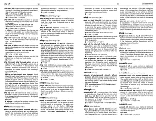 s~tp
off a
. .
,slip sth 'offto take clothes or shoesoff quickly
andeaslly:ShePipppdhershoesfl by thedoor o
SlipoffwurcmtandI'lI mnkewmetea.
FZEI coat,shoes,ate. E E l slip nth on
+ S B ~ U ~ S L I P
INTO STH;SLIP OUT OF STH
e~+nlpron+adv v+adv+n
,slip sth 'on to put clothes or shoes on quickly
and easily:Hold onaI'll just slip m
y maton, lhmr
rvlrbeready.
Sb,j=ket,ete, EFB 8lfp ah oW
3seealsoSLIP INTO STH; SLIPOUT OP STH
+v+ntpmn+adv * v*adv+n
b 'sllpan n [u$uallyPI.] a shoethat you canput
on and take o
f
T quickly and w i l y without hav-
ingto tieorfasten anything:awirof cheapslip
ons oslipon shws
,slip 'out Ii&rmO tf sth slim oat, you say it
when you do not intend to: I didn't maan lo Cell
him -S
tjwts[ippedout.
+v+adv
,slip 'out o
f sth to h k e of€clothesquickly and
easily: Sheslipped outof her clothesand got inlo
theshowr
EE cloth-, dress, etc. EBsllp lntonth
+See SLIP STH OFF:SLIP STM ON
+v+prep + v+adv*prep
,slip 'Over to slide a short distanceand fak He
slippwfoueron theIce& h k e hiskg.
6v+adv
,slip 'through;,slip 'thmugh sth if sth or sb
slips through or slips throughasystem,etc.,a
person or a system fails to find and deal w
i
t
h
itlthern: Mistakes occaswnaily slip thmugh.o
Somehow he slip& through the company's
s c r e e n i n g p m .
Qv+abv + v+prep
(let ssth) sllp through your Wnwn if s'blsth
sltps throngh your fingers,you hi1to keepor
use itlthem: The thld had slip@ throughtheir
fingers yet wain. o You've wasted yow time at
collegeondlet your chancesslzp throughyourfin-
gers. slip thmugh the 'net when sbFsth slips
thmugh the net, an organization or a system
falls to findthem and deal with them:Wetried to
contact all lheJormm students, but wmedipped
lhrough thenel.
,slip 'up{war ath) (informcl0 to make a careless
mistake: Islipped upowr #wda& of them&ing.
o He slipped up in his mkukztlons,o Weslipped
up there.ddn't we?
+v+adu
t 'sllpup n lirlformtrl)a careless mistake: One
small slipupmuldmt ustheektion.
slob/sl~b:dmEslmb~
(-bb-)
,slob a'roud'ovt,,$lob a'round sth (BrE,
slang)b spend time bang lazy and doing noth-
m
p
:Wejust sbbbed aul infmnl of the teily last
nrghi.oAre you going t
a sbb wound in your
pyjamcrsall marwing?oI &tided loslob wound
ihemmpsiteinstadofgoingswimming.
e v t a d v r v+prep
,sloga'way(at sth) (tnformar)
to work hard and
steadily at sth, especially a boring or difficult
task, for a long time: He shggcd a m y at that
mporifor weeks.
+v+adv
,slogH 'wt(BrE,irlformal)=SLUG ITOUT
,dog 'through 8
t
h(informal)to work haml and
stead* at nth, especially a boring or aimcvlt
task, fora longtime:Iseem tohawdewrsbgging
throughthisW kfor weeks.
+v + prep
.slop a'bwtra'mund1(In 8th)lo€ a liquid) to
move around in a container, offen so that some
liquid comesover the edge: Waterwarr sloppirag
about in the bottom of the k t . E 9slosh
amundlabaut2(In8th)tomwe amundin water,
mud,etc:Shesloppd around intbmlingwatal:
slosh aroundlam 3 (BrE,i?@rml,
dis-
approurng) to spend timerelaxing or being lazy:
Slw used lo slup around all day in old jeans and
swwlsharts. EE)slouch about/-nd ( B t o ,
hangaround
+v+adv
,slop 'out (Brm when prlsonea 8lop out, they
empty theccmtainersthat they useastollets
@v+adv
,slop'over;,slop'marsth(of aliquid) to mwe
around in a container somuch that someliquid
comes out over the edge: Some iea hod shpped
ouerintoIhesamr o Watwslop&ouer theedge
of thehuth.
Q v+adv r v+prep
slopeislaup;AmEslmp/
,slope 'off(BrE,in@rmnt)
togo awaJr especially
w~thout
being noticed, in order to avoid doing
work, talking to sb, etc: H
e alwys slopes ofl tf
thew's any work to be done.o Wherew
eyou try-
ingtoslopeoflto?
*v+sdv
,slosh a'round (also ,slosh a'lrrmt apcfntly
BrE) (In sth) (irbformal)1(of a llquid) to move
around nolslly i
n a container: The water was
sloshing abut in the bucket. slop
ahuUamund 2 to mow around noisily In sth
Eiq~ud:The chi[dmweresloshing around in the
puddh. EB@ slop boutl la round 3 (Rrm
(especially a€ money) to be present in large
quantities: Thereseemsto be W o Jm
o
w slosh-
ingaround inpmfessionnltennis.
&v+actv
,slot 'In;,slot 'Into sth if sth d
o
t
sin or s
l
o
t
s
lnto sth,it fits easily and exactly into a $woe,
especially thespacemadeordesignedforit:This
blt shfsin neatlyjllsl hm?.
o Thrsprece is meant
to sht into this grooue. o(&urntiw) E cbidn't
understand everythingat the lime, but btet rt all
slottedhloplace.
~CeakO
SLOT STH IN,S W T STH INTO STH
Qv+adv + v+prep
,dot sbisth 'Into managetofindatime to see sb
ortodo sth: Imn slotyouin lomorrowatfolour
EBB fit sWsth In
Qv+n/pron+a& + v+adv+n
,$Id sth 'in;,sld 9th 'into sth to put some-
thing into a space that is available or designed
for it: He slotted a coln into the hahiachine.o I
$
R
urntive) Thefinalpieces of the puzzle had been
slotted into plum and I understand what was
happening
+We a h SLOT IN,SLOT INTO STH
Q v +nlpron+a& + v+adv +n + v+ nlpmn+prep
,slot te'gethec ,slot A and B tongether
if
two th~ngsslot together, or sb sloh them
together, they fit together easily and exactly:
The base cumes in two secihm that srmply slot
to+yihero T h e p mamp w t ready to he shl-
red l o g e t k
@v+edv + v+nlpmn+adv v+adv+n
,slouch a ' h W r w n d ; ,slouch a'boutr
a'roundsth(BrE,disappmvrn@ tospendtime
relaxing or belng lazy: He slouches around all
day rendingcomics. oShe wasted the d
w slouch-
ing~bout
thehouse.
E
T
Qslop abouffamund(Brh'),hangaround
+v+adv 4 v+prep
sloughlslnfl
,sloughsth 'off1to removeor get rid of alayer
of dead skin,etc:Sloughofl diyskfnomrr w k .
shed sth 2 (formal)to get rid of sth that
you no longer want: Hewmnot abk losbugh off
the memories the pasl, o Resp~nsibiliIles
ore
not siouglaedoff $0wstljr
Qv+adv+n + v+pmn+adv + v+n+adv(m(rore)
,slow 'down;,slowsblsth 'down(also, a h
'up,,slow sblsth 'uplessfrequent) 1 to go,or to
make sWsthgo, at a slower speed:Slow down, I
can't keep up withyou.o T
h
ebusslowed upas it
89 smashdown
.,..
~........................................................... *
,
,
.
.
.
.
+ ,,.... .......,,."
....,,,.....,,.
approached the junction. o The h w r slowed us
down. o TherooOrmrksareslowing the hqfJic up
in the mornings. 2to l
x less active or develop
more slowly;to make sWsthdothis: He h k s ill,
he shouId slow down.o Themmnqv hslowed
doron,o Thq clatm they mn slow up theageing
P
-
e v + a d v + v+nlpmn+adv + v*adv+n
b 'slowdownn I adecreaseinthe rateof activity
or production: a slowdown in the mommy 2
(AmE)aprotest that workersmakebydoingtheir
work more slowly than usual: The unwn threat-
ewdaslowdownlfthelrdemantdswemnotmf.
,slug f l 'Out (BrEa h ,slog I
t 'out)
(irtfbrmal)ta
fight; to competeuntil sbhas won:Thetwo com-
panimslugged iloutfi~therrshnreof
the market
o The D e m m t s and the Republicans will k
sluggingitout In Nouemkr
Q v+ft+adv
sluicejsim!
,sluice sth 'downrout(especiallyBrm towash
or cleanthesurfaceof sthwith largeamountsof
water: They shim the streets down e m morn-
i q . oAn attendant was sluiczng oui i
& than-
g 1 g rooms.
Qv+adv+n + v+rdpmn+adv
smack/-kl
'smack oi athto seem to contah an unpleasant
altitudeorquality: H t s m m m e n l s ~ k o f
racism.
@ Y * P ~ P
smartenIrma*: AmE 2mwrtnj
,smarten 'up1( a h,sma&n you-U 'up) to
make yourself neater,tidier, or more atmctive:
You need to srnurlen IyourseU) up Woreyou go
out. E
E
)sprweyourself up2(especialhyAmE)
to become more clever and aware of things:
You'll have to smarten up if you u n t lo pms
thoseexams.
@ v + a d v l afsov+pmn+adv
'smartensW&h 'up(especicEllyBrE) to make a
person or a place neater,tidier or more attract-
ive: Thehotel h a beensmorrened rap by the new
owners. o She did her best to smarten her bus-
band lip.
FE)spruce sblrth up
Q v+ adv + n v+ nlpron+adv
smashI S ~ J ~
,smash sth ' d mto make sthfall by hitting it
very hard and breaking it: Tkpoliwdecided to
smash the doordown.
B E door
6v+nlpron+adv v+adv+n
 