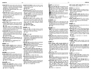 smash In 2i
,Smashsth 'intomakeahole insthor destmy it
by hitting it very hard:Thedoll's fmh
a
d
smashad in. o (irlformal) He threntemdlosmash
my k d in(=hit my head very hard).
D d door,W, heedE
E
?bash sth In (infor-
mal, e s ~ h l l y
BrE)
ev+nlpmn+adv4 v+adv+n
,smash sth 'upto damageor destroy sth byhit-
tlng ~tvery h a dA bunch o
f thugs bmke in rsnd
s m h a d the p h up. 0 He smashed his mr up
last uwek(=he had acrash).
EGi car,Zhlngs, place
Qv+rdpmn+adv v+adv+n
smell/smel/ ( s m * ~ ~ ,
smelled,BrEaLw
smelt. smell /smelt/)
'smell of 8th to have the smell of sth:The baby
smelIed o
f m p and milk o Can put your c&-
aretteout?Tdon't rmnt my mrnmllinguf smoke.
O v + m
come uplout of 8th mdllng of 'msw
(informa0 to still have a good reputation, even
though youhavebeen involved in sth that might
have givenpeople abadopinionof you
,Smell slNsth 'out1tobe awareof feac danger,
trouble, etc. Ln a situation. He could smell out
w e u k m inofhers. 2(of dogs)todetect sblsth, by
smelling: Thedogsuretrained tosmeIiou1drugs.
,avH, sniW sblrlh out
+v+adv+n 4 v+ri/pmn+adv
,smell sth 'out(Bra(AmE,smetlsth 'up)tom
a place with anunpleasant s
m
e
l
l
:Thatfih m l t
the wholehouseout.
IZF) stlnk 8thout(Rrm,stlnksthup0
Qv+nlpron+adv+ v*aW+n
smile/marl/
'smile OnNpOn a h t h v o m l or I&#emiy)
if
fortune, fate, etc. smiles on you,you are very
lucky and suc&ul: Fortune smiled on us that
night and theplune landedsnleiy.
+ S W U ~ P R O W ~ ~
ON SBlSTH
*v+ prep
smoke/smauk;AmEsmwk/
,SmDkesbMh 'out1to makesWsthmmewtof
aplace by filling it with smoke: Themisllsed lo
smokethe k sout.3tofind sblsth that iscausing
a problem; to make sth that is secret publlcly
known: The police are determined lo m k e out
theleaderso
f thegang.
+v +adv +n + v+nlpron+adv
smooth/smwb/
,smooth s t h a'wayroutto rededuce or remove
problems and diRiculties: Thegroup was set up
to smooth n m y local d@kulties. o His anxieties
wrequickly smoothedaw
@v+adv+n + v+nlpmn+adv
,smooth s
Q
h "down to make your hair or your
clothes smooth and flat with your hands.. He
smlheddown hishair
EZlI halr, skirt
Qv+adv+n + v+rrlpmn+adv
,smoothsth 'out1tomakesthsuchasapieceof
pppr or cloth smooth and flat with your hands:
She trtad so s m l h our the cnvnplad ktlec E E
WblklOS, p a p r 2 = SMOOTW STH AWAY/OUT W
e
are here los m t h out anypmicalproblems.tor
you. E
3
ldifferences, problems
+v+adv+n t v+nlpmn+adv
,smooth sth 'over to make a problem or diff-
cnlty seem less serious or easier to deal with,
especiallyby talking to the people im1ved: She
&red lo calm her mmrs down and smwth
things o m ,o The lIeaders managed io smwth
overWkdifferem.
F
E dlffamnew, things
+v+adv+n + v+n/pmn+a&
snack/snek/
'snack on sth to eat mall amounts of fmd
between or instead of meals: It's healthier ro
snackonfruil mlherthanc b h t e .
Qv + prep
,snap'back(intosth)(AmEj (i?formaO=BOUNCE
BACK [FROM S T H ) ~ ~
the tniiiatshmk, h e m n
snapp?dbmkoShampp?dhwkmmherdnfly
mutine swnuftm the opemlion.
racomrI fmm sth)
Q v+adv
,SnapBth'outtosay sth inasharporunpleasant
way: Theser@ntsnapp8doutanorder
Snap sth can be used with this mming:
Sl~e
snapped a n s w i o n s tothe lecura.
Qv+adv+n + v+pron+adu v+n+adv(ksfrp
q w l ) v+adv+spe%dr
,snap'outof &h;,snapsb 'outot sth(lnBr-
ma0 to make yourself, or help sb else, stop feel-
i
n
g upset, in a bad m o d , etc.; to wake up from a
day dream: Comeo n Joe.Stlap our of it. oShe
wassmppfoulo
f her m r i e bythe soundof the
doorofinlng.
&v+adv+pmp * v+nlpmn+adv+prep
,snap'to l4 (i@ormaR uwdtotellsb tostartwork-
1 n ~
harder ormorequickly:Thisplace bus 60k
clean by fhisewnlnglcosnnptoit'
+v+prep+~t
,Snap SbMh 'upto buyor seizesth quickly and
eagerly: Fans quickly snnpp?d up #hetickets, o
(figurnlive) Hewcrssnap@ up by Unrted
6v+adv+n + v+nlpmn+adv
,snarl 'up;,snarlsth'upif sthsnarlsup,or sth
snarls It up. ~tbeoomes so confUsed, twisted,
etc.that nopart of ~tcan mow:Thedog's -got
s w M up sn a bush.o TheM c snarls up a
E
$hot junction awry evening. o The mident
snarledup thp-fir thewholeday
Snarl 8th up is often used in the passive
wlthgel: Thecrlycentregetssmrladupwithlour-
isrsin thesumnet
&v+adv + v+adv+n v*nlpron+&
r 'snarlup n ( B E , irlforml) a situation in
which trafficisunable to move
match/snets/
'match at sth 7 to try to takehoId of sth:SRe
snalched at the letter in hlshnnd 2 (BrE)totake
an opportunity to do sth eagerly and quickly:
Theysnatchedat ihecRrrnwto behappy.
ev + prep
sneak/snkk/
Theusualpast form issneaked,but muck
is now very common in W o r d speech in
American English andsome peopleuseit in Brit-
ish Englishtoo. However,many people consider
it incorrect and it should not be used in formal
writing.
,sneak 'up(on nb)toapproach sbvery quietly, w
that they do not see or hear you until you reach
them: He Iows sneaking up on me i
o scare ma.o
Shesnuck up behind them andsuaXenIyshouled.
Q v+adv
sniff/snrf/
,mnlff a'mund;,anW a'mund sthrsb (BrE
olsa ,sniff "mund,,snW "
r
o
u
n
d sthlsb) (infor-
mal)to go somewhere totry to find secret infor-
mation about dhlsb or to look for a particular
person or thmg: Repmnlatrws from thstudIo
weresnmng aroundfor new lalent. oIt won't be
Iong before the press mme snifing around the
dub.
+v+adv*v+prep
'sniff at d h (ii@rmO toshow alack of interest
in or resped for sth:AtJrsl he snfled of herfor-
eignmays.
e
' V+PWP
E
E
inot to be ' m Wat I i ~ r m n B
good enough
to be acoepted or consided seriously: H
e
r
achrevementis not tobesnrffeat.
,snm s'bisth 'out 4 (especially of dam) to h d
sbrsth by smelling: T
h
e
s
e dogs mn snfl out
srplostm ,avH, smell sblatho u t 2 ( z n j o m ~
to
find lnforrnation about sblsth: jownalisls
t m i d lo sntfJ' out a senwrfron or rr scandal o
They're quich fas n w out a deception.D no-
lthwl
@v+adv+n 4 v+nlpron+abv
n soak up
.................................... ~....................................... ..........--..
,,..-
....,....,
,snltf 'round:,snW 'round 9th (Brm=SNIFF
AROUND, SNIFFAROUND STHlSB
be/gd ,snowed'Inrup to beunableto go any-
where or leave a place because of heavy snow:
WegotsmwPd infor thraedays.
4 belget+v*adv
belget ,snowed 'under (wkh sth) to have so
much work that you haveproblemsdealingwith
~ t :
We'resnowedunder with workat themomrit.
Q belget+v +adv
&/get , s n d 'up01 = sE/GGAT SPIOWRD
tu~up2 (of a mad, etc.) to betbetame blocked
w ~ t h
snow: Thedriwwsywrrsstillsnodup.
@ betget+ v+ adv
snuff
,snuff sb 'out(ep&ulIyAmB to k
i
l
lsb:He was
snytxedout by theM@.
@ v+n/pron+adv 4 v+adv*n
,snuff sth 'out 1to stop a flameh m burning:
She snt@ii& out #hemndles.E
Q candie, name
Snuff sthcana hbeused with thismean-
in^. 2 (mrrften)
to suddenlyend or destroy sth:A
moment of mindless violence snuffedout h.k life.
o The revolution was quickly snIc(fed out. ESi
Ilfe,h o p
+v+adv+n c v+prm+adv 4 v + n + a d v ( h
fwwnt)
,snuggle 'down to make youmIf warm and
mmCortable in your bed: He snuggld down and
lwnt tosleep.
@ v+adv
,snuggle 'up(Wagalnat &
!
a
h
)
, ,~nuggle
'Up
(in 8th) t~ get into a warm and comfortablepos-
ition closeto sbtsth or in sth: Shesnuggled rrp io
hrrn on the sqfa.oI
'
d hue 0 snug& ~ r p
in hd
right now!
F3cuddleup (Wagalnstsb)
&v+adv
,soak'Fn;,soak 'Into sth(of a liquid) to pass
into sth:Apply the oil to the wotdand h v e it to
soak in. 0 Thewinehadswkedinia themrw.
+v+& + v+prep
,soak Wthmugh; ,soak 'through sth (ofa
liquid) to pass into or through 8th B W had
waked through the bandage.
g v + a d v r v+prep
,soak sth 'up1to take i
n or absorb sth,espe-
cially a liguld: Use a pzpzr lowl lo sorJr Up the
wcess oil. o r n t i v e ) Thefarmers soak w (=
use up) £1 billion of gowrnment aid ayea,: BEQ
water, debts2 to absorb sth into your senses,
 