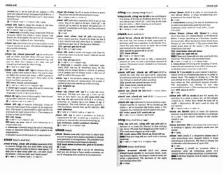 cleanout 50
I.... ............
.......*I
.
.
.
.
.
.
.
.
.
.
.
.
.
.
.
.
.
.
.
.
.
.
.
A
.....................-...I..
","
clsaned out (= we've soTd all our supply). o Tfte ,clearsb a'way to makesbleaveaplace:
smIl w a s c M o u t c
f newspapersby 8.#a.m. o Tkpolimclwmdthe demonstmlors a m .
Burgh3 had chned theplace out (= had stolen @ v+ nlpmn+ adv + v+ adv+ n
everythhg).
Qv*nlpmn+adv + v+nlprcn+arhr+prsp
,clear 'off
(iMorml,m l l y BrE)to go orrun
away: You'w mo right t
o be here. C h r off!a ~e
,clean sth 'outto clean the inside of sth thor- clewed off pr soonas he hwrd thepol& mr o I
oughly WecleanthestabIesourewry@ asked ifIwrrIdphywiththem,but theytoldmto
~v+nlpron+adv
4 v+adv+n rlwrrnff hnmm
-.
--. -
,
,.-. .-,
b 'clean& n IusualIy 8ing.J(especially Bra an Q v+adv
occasion when you clean a room, house, cup
bard, etc,thoroughly;the activliy of cleaninga
room.house, cupboard,etc,thoroughly
,olegn'up(infirm0tobeverysuocessful; to win
a lot of money or prizes: Themouieclearnedup~r
.
t
hhewardscemmny.
e v + a d v
,clean 'up:,clean yourself 'upto wash your-
self or make yourself clean: I'II just clean .
u
p
beforedinner:o They ccleaned themIves up and
put on their k t clothes.olt's time yon got
ckanedupand readyfor theevening
+v*adv r v+pmn+adu
,clean 'up;,Clean sth 'upto removedirt, etc.
from a place and make it clean:J'wgot to c h n
up Worn myparents gel home. o Who's going ta
clean the place up after you?o HOWoften is the
trashand Uiterclwntdup?
E E i mess, house,environment
Q v+adv 4 v+adv+n 4 v +nlpron +adv
b 'elearwpn [usually sb.1the act of removin~
,clear 'out; ,clear 'OMof 8th (idorman to
leave aplace qulcltfy: Wauld it be kt&rfor you Cf
I just cimred out and went back KO London? o 1
told him toc h r out of the h o w by Monday.
,8Yn, get out, get out ofsth
@v+adu v+adv+prep
,clear sth 'out to make sth empty and cleanby
removlng what you do not want: Iclerrmdouf olb
thecupbnards,
ZE3 tidy sth out(BrEj
Qv+adv+n + v+nlpmn+adv
r 'elear.out n [usually sing.] (i?@rral, e s p
cia!& BrE) the act of throwing away all the
things you no longerwant or ned or of getting
rid of people you no longer want: a chr-our of
s
mtoreducethewagesbi!l
,clear 'up if the weather c
l
- up, it b m e s
br~ghter
and rain, etc.movesaway:Foraweek, it
mrndallday andchmdupintheevening.
brlghtenup
&bv+nriu
-" v --
dirt,etc.From aplace toclean it
3Seea138 CLEAN-UP atCLRAN STH UP
,clear 'up:,ofmar sth 'up 1to make 8th clean
and neat: I'!I he$ you clwr up. 0 C h r up the
,cleansb 'upto clean sbthoroughly:DadctPoned mess m here Wornyou go. mess tldy
meup afterIfellover inthemud. up, tidy ath up Immialljr BrE) 2 if an illness,
~v+nlpron+adv
+ v+adv+n infection, etc. clears up or sth clears it ua. it
,clean sth up to remove criminals, crime or
lmmoral behavim from a place oranorganiza-
tion: Themayor isdetermined toc h n up the city
andnaakeiroWerpIacetoIzw.o Themmp~ny
is
m
l
n
gtocleanup Its rmage.
E B city, Image
@ v+adv+n v+nlpmn+adv
IFJJclean up ywr 'act to stan behavhg In a
responsible way
b 'crsamrpn [usuallysing.]theactof remwlng
crime or immoral behaviour fbm a place or an
organization
-B ~ e e ~ t h
CLEAN-UP
B~CLEAN
UP,CLEAN STH UP
clear~wr);
AmE &I
,clearakray;,cleard ha'wey( m l l y ~ r ~ )
to remove things that you have been using and
nolongerneed ln ordertoleaveaclear space: l'bl
helpyou to clear away q
f
#
e
r ten.oto c h r m y
thedisheso CQn you c h y u u r baoksatuay?
+v+adv + v+nlpmn+adv+ v+adv+n
disappears. The m h cleared up wry pukkiY.o
The anbibiolhz shuld clear up the rnfection.
rash,Infection
Qv+adv 4 v*nlpmn+abv r v+adv+n
,clear 5th 'up to sdve a pmbkm; to h d an
explanation for sth:to clear w a mystery o tm
g M we'uechwdthut rnlstmk-standirqg up.
ESl eonfualon,r n m , problem,mystery
+v+adv+n 4 v+nlpron+adu
,climb 'down( m r sth)(ilbfoml)toadmit that
you arewrongorhave made am
i
s
t
a
k
e
:tochange
your position in anargument: Thepmidenr was
+for& loclimbdom and issueanapolo~y.
E D backdown( v n h m sth);glm In(toNsth)
+v+adv
b 'cllrnbdorm ( o w ah)n an act of admitting
that you are wrong or have lnade a mistake; an
actofchangng yourposition in anargument
51 closeolrt
_......................_.................,,,
~
................................................................ ......~
...........
dfngI k W (cluna,clungW l )
'cllngto sth ,cling'anto a hto beunwillingto
stopdoing, believing or thinkingabutsth:lobe
unw~llingto
get ridof sth:Istilicling to theham
that he'saliue.o She'scItnlerngon tothewst.
FZT pest power,tmdltion
Q v+prep 4 v + adv +prep
c l 0 e k p T n k : ~ m ~ ~ ~ k : k l
,clock 'Frv'on:,clocksb 'Inton(Brmw record
the time that you arrive at work,especially by
putting a cardintoamachine: todothisfor sbor
chwk the t~me
they arrive at work: We arriued
andclockd onfor the nightshlft.
punchIn,punch sb In(AmE)
10PP)clock offloul
Qv+adv 4 v+nlpron+adv
,clock 'In at rth to L
p
t
s
t or take a particular
amount of time: to cost a particular amount of
money: Thefmtest runnerchked inat 3 minutes
4 u m n d s
+v+adv+prep
,clock 'oftfow, 'clock sb 'offhut(
B
mto
record the tlme that p u leave work, especially
by puttingacard intoamachhe;todothislorsb:
Zhn'IJor~eet
t
occlacko
nwhenyou hue.
,ar*, punchout,punchsb out ( A m
)OPP) clwk lnhn, clock sb lnlon
@v+adv * v+nlpron+adv
,clock 'On:,ClOCk sb 'On(BrE) =CLOCK INION,
CLOCK SB INION
,crock 'out;,clOCkSb 'OM( B E ) =CLOCK OFPI
OUT, CLOCK SB OPF/OUT
,clocksth 'up(iMormal)to wlnorachieve apar-
t ~ c u l m
number or amount: We'veclockd up 5W
milts (= we've travelled 500 m
i
l
e
s
)W p o The
companyhasclockedupm r de r t s t h i s p r
mllea.years notchsth up
&v+adv+n * v+ nlpron + adv(rare)
clogMas;ArnElda:gl(qg-1
,clog 'up(with ath). ,clog sth 'up(wfm sth) to
become, or to make sth, blockd so that nothing
canmove: Thepipe hardclog& up(withmud).o
Theroadswereclogged upwrlb Smm.
EEImads,p l p s ,svP,block up,blocksth q
Clog and clog ath are used with a slmllar
meaning.
&v+adv v+adv+n r v+nlpron+adv
,close a'round shlsth (BrE a h ,,eloae
a'bouVmund sblsth) to surround sblsth, hold-
Ing themllt tightly: HisfingemcIosedamunrIher
wrist. o (figurutiue) The darkness of the night
waschiwahoul hlm
Q V + P W
,close 'down (BrE)if a radio or telwision sta-
tion closes down, it stops braadcasting pro-
grammesat theend of the day
+v+adv
b 'croae4wmn [sing.]the end of broadcasting
ontelevision andradiountilthe next day
-B Qh
CLOSE-DOWN at CLOSE DOWN, CLOSE
STH DOWN
,close 'down: ,close sih 'down if a shop,
store,business,etc. clawsd m , or sbcloaesIt
down, it stops operating as a business,usually
permanently: Many blrstnmseshaw c M damn
becawe o
f the recession. o The gouernment fm
closed down most of the mines.o The hospital
closed downInstyear
IE3 shutdown,shut sthdown
JDPP)open up,open sth up
Closeand close stharealsousedwith this
m~aning:
TheJacIorywasclowcf l
a
s
l
w
t
:
Q v + a d v v+abv+n + v+nlpmn+adv
c 'close-duwnnK l[sing.]the stoppingof work
especially permanently, inanoffice,factory,etc
3~ e e a k 0
CLOSE-DOWN at CLOSE DOWN
plose 'In1(onsblath)to comenearer toand aur-
round sWsth i
n a frrghteningway or in order to
attack them: The enemy ES chiw in. oThefog
wasclosing inon us.2 (psplailyBrE) when the
days close i
n
,they gradually become shorter
The dnyslnights are closrng in now that
auturnn!follis hem,o Theevenrngsare In
Jut. E
E
)
d m In(BrB
+v+actw
,close sth 'off(to swsth) to put sth across the
entranw to a mad, a room,etc. so that people
cannot ga in: P o l h h u e c M t
h
?arm off lo
t m c . o (l7guratiw) We don't want to c h M
any options.
@v+dpmn+adv * v+a&+n
*close on abMth (BE)to make the distance
between you and sWsthekesmaller,for example
in a race: I m shwb closing on the runner
oflead0J me.
Qv+ prep
'close onlover 8thto surround nth,covering it
or holding it tightly: Hisfingersclosed over the
money.
+ + v + P ~ P
,close 'out 4Am.57 if a shop/store closes out It
sells everything very cheaply before it stow
operating as a business:Thestom rs closing oul
onMonday withdiscountsof uplo 75%.
Qv+adv
t 'closeout n an occasion when a
shogstore sells all remaining g d s very
cheaply before it stopsoperating: acio~ulsfile
EEEllln British English,thk iscalleda closinfg-
down sale.
 