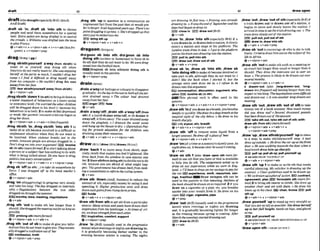 ,dr* sb 'In;,
d
msb 'Into s
t
h to ch-
people and send them somewhere for or -special
task: Extra police are being d m M in to m m l
the c
m
L
O
d
S
.o Wlli(WlfS
wasCdraJfedlnro the tmm
toplayFmnw.
@v*arhr+n v+pmn+adv * u+n+adv(kssj-k-
qwnf)+ v+rllpmn +prep
,drag sth 'upto mention in a conmiion an
unpleasant fact&omthepast that sb would pre-
fertoforget:It alihap&ymn-ago. T W sm
point dmggfngztwmu oS h ' S d r a ~ ~ e d
upthat
storyj~ls?
loemburrasme.
E
E
9klng nth up
&v+nlpron+adv + v+adv+n
dragoon~ d r a ' ~ - /
dra'goon sb I
n
t
o dra'gmn sb lnto
dolng 9th (winenor h u m u s )to force sb to
,dw sbrsth(yourself rWahj to do sththatthey do not want todo:Weweredrag-
make sb or yourself stop doing 8th when oond intothefootball t
e
a
m
.
theylyou do not really want to:She wasenjoylng sb hta dh
h
e
r
s
e
v at the mrh.so much. I couldn'td m her usedinthepassive.
rnh a r sb/sWyoumlf away (fromsbbth) ,drain a'way(of feelingsorc01oum)to dleappw
6v + rdpmn-adv gradudy:hshelqyIn themumbafhalllheten-
,drags m h 'down1(tosth) tobrhgsbdownto
a lower standard of behavlour, ora lower social
or economiclevel:Ihlworried theotherchiMrm
will be dmmd down t
o his level (= bemuse his
behaviouris sobad). 2 tomakesb depressed
or weak:HerparenrP'conslantci+licm be~an
lo
drag herdown.
Qv+nlpmn+adv r v * a & + n ( l e s s ~ ~ )
,drag sblsth 'in:,drag aWMh 'Into Ith .
1to
make sb or sthbecome involvedin a dimcult or
unpleasant situation when they do not want to
l
x involved: When uwkm hr&m out m the
simls, i n m n t people om always dmgged In. o
Don't drug me infoyour argument! l n w h
sb (In sth)(more/ormr)2 tostart talking about
a person ora subjeclt that has nothing t
ndowith
what is being talkedabout:Do you have lo dmg
polilks intoewrymnversatton?
+v+nlpron+&v v+adu+n 4 v+n@m+pmp
,drag$6 'off00 sth!... ) to take sb somewhereby
force: I ~ ~ l s
dm@& off or to Ihakuchms
o m .
Q v+nlpmn+adv
,drag 'on(dWprouirng>ta proems v w sloww
and take tooIow Thedrry drug& on I?ztemin-
oblxoNeg01iations bet- the two sides
dmgged onthroughthesummer
Isuarlmonths,time, meetlng, dons
&v+adv
,drag 5th 'out to make sth lastlonger than it
shouId.Shedmgg& thenwtingmtforas longas
possible.
r
"pmlong.th(morefomn
v+nlpron+adu *v+adv+n
,dragsth 'out of sbto make sb giw you inFor-
matlon theydonotwant to giweyw: 3hqreuenm-
albdw&a mr&wion out of k
confession,hvth
@ v+n/pron+adu+prep
sron d m i d awuy.o The wlour hnd drained
awayfromkface.
anger E W fad.
+v+adv
,draina'wayfd;,dmltt sth a'wayILoW(m
nth) if a I~quid
drains awayloff,or sb drains it
awaylofF,itflowsaway:Xhe woLmdminedaruay
down the pluglaole. o f drained the h e r away
and hung up the bbwe 0dry. o figurative)Pay-
Ing far ptiuaie educationfor the children was
dminingawuytheir resourn,
@v+adv + v*adv+n r v+nlpran+adv
,draw 'back1to move away from stdsth, e m
cially sblsththat makes youfeel Matend:She
dmw k k f i m the windour in case anyone sow
hez 2(hornsthhomdoing&)to decide nottodo
sth, because you are afraid of what might hap-
pen: Thegovernmanthdmwn Wkfromm k -
inga commitmentloreformthevotingsystem.
Qv+adv
,draw 5th 'down(AmE, b u s h )toreducethe
amount of sth,especially mong: by usingIt m
d
spend~ng
it:Higher groductkn & wilI dmw
down cashgtziwfrom risingIarmprh.
mhmda
+v+adv+n + v+nlpron+a&
'draw sth from s
t
ht~ get 9thfromaparticular
source.Mamy aarltsis m
d
m
khaw dmmn their
Inspfmtioion~m
the landmpe oAt timesof crl-
~LS,
s , d m strengfhfrom wchother
EEI lnsplratlon,comfort,support
(bv +ntpmn+prep
,draw 'In (BrB(
&
b uwd In thepro@ve
zenseg)when evenings or nightsaredrawingi
n
,
it is gradually becoming darlter earlier in the
evening because wlnter is coming: The nights
amhtolng l n W nwu o Euening uxrsahw&
dmwingin. o Itwustheartdaf Septembmand the
days had begunsodmw in.
D clomaln E D d w e u t ( % r O
Qv+adv
,draw 'in;,draw 'Into 8
t
h (@speciallyBrE) if a
traindrawsin,ordramIntoastation,itslowly
enters a stationand stops at the platform: The
London Smin d m in late. o Igot totheheplaVorm
jtdstns themin mdmwing Intothestntion.
pullIn,pull lntosth
p2B draw out,draw out d 8th
&v+actv + vtprep
,draw sb 'In;,draw sb 'Into nth:,draw sb
'Intodolngsthtomakesb becomehvolvedor
take part in sth, althoughthey do not want to:I
didn't like the h
i
;
Whrm I stnri%d it, but the
stmnge story soon drew me in.o l Mupe lo bt
dmwnintuthis argunment
~omrersetlon,
dlscusmlm, mg- rltu-
alaon Involveab (In6th)
-This phrasal verb is often used in the
passlve.
@ v + d p m + a d v * v+adrr+n r v+nlprwl*p-ep
,drawsth 'Inif youdrawinabreath,youbreathe
deeply orquick& Shedrew inadeepbreathnt the
magimi sight of thecity belorn o He drew in hS
breathsharply.
E#3only dyour,m k benth
+v+adv+n + v+nlpmn+adu
,draw sth M t
o tom some liquid from a
largeramount:Hedmwofluglassof L ~ R
&v+nlpmn+abr v+adv+n
,draw'on(ofatimeoraseasan)toslowiym:As
nrghldrewon, it b.anmchr heuxlsn'bwm*rg.
+v+adv
'draw on ah I(also 'draw upmt .th for-
m
a
ntousesththat youhave or that is available
to help you do 8th. The arrslgntnent asked us lo
draw on our m p r k m while rue m in Eng-
Zund, o I'll have todrawonnpv savingslomyfor
the mr EEiaxperlanee, work, resources,sav-
l n p , tradltbn IZEWDraw o m p n sth Fan be
used i
n the p~lssive
i
n this meanmg:Seclionsof
thcbookshould bedmwn anasrequirprl.2if you
draw on a cigarette or a pipe, etc. you breathe
smoke into your mouth kom it:He drew on his
crgal:E@iclgar,cigarette, plpe
@v + prep
,draw 'outW E )(wwllytrPedin 1Aeprogrt?~sfve
*ass) when evenings or nights are drawkg
out, It IS gradually becoming lighter for longer
in the wening because sprurg coming:
March theevenings starled drawingout.
W draw In(Brm
+v+adv
,dmw'out,,draw'outo
f ath( ~ l l y
if
a train draws out or draws out ofa statlon,It
begins to move and slowly leaves the station: I
arrluedinrime losethermlndmwIngOUI.4The
train drewslourlyoutof thestatton
BE)pullout,purloutof sth
EE9draw In,draw lntoath
e v + a d v + v+a&v+prep
,drawsb 'out.toencouragesbwho Lsshyt
atalk
freely:I W t o d m w hrrnoutonthesubjecld his
llfi in4prlm.
+v +nlpmn+adv
,drawsth 'outtomake sthsuchan a meetingor
an eventlast longerthanusual orlongerthan it
should: They drew the i m W w
r la over on
houl:o Thepnm?mis likely lo be dmwn out over
sewmi months.
Qv+nlpmn+adv + v*B&+n
b dramb'out (also ,Fomg4nwn-'out, 1oonB.
drawn Zessfwgwzl)d
jlasting longerthan you
expectortoolong.T
h
e
n
e
g
o
t
i
n
t
i
o
n
slumadigiculf
and dmwnaut. oIt was another long-dmlun-ouI
m
t
m
g
.
,draw sth 'out;draw sth 'out of stht
otake
money outof abankaccount: How mwhm
o
w
drd you draw out?o Seveml thousand p o d
hnd beendmwnoui@theacmunl.
taka rth out, bke .ffiout olrth;wfth-
drawsth {fromsth)(!?I~ref~rmUt]
@v+nlpron+adv + v+adv+n
v+ nlpmn+&+ prep
,draw'up;,draw sthrrs-tself 'uptocome
to a stop: to make sthEsb/yourself stop:A t
m
i
drew upoutside o He drewthe carupat t h m t
thx o He was walklng loluardsthedoor whena
loudkmckdmw him upsharply.
pull up;pullsb up;pullyouladl up
-# S W ~ S O
DRAW YOURSELF UP
@ v+ adv + v +nlpmn+ adw
,drawsth 'up 1to make orwrite sththat needs
careful planntng: M
y solkhr fs dmwirqg.Upthe
contrucl.o Clmrguideiimned ib bedrawn un
o We'wdmwnupuplanof action.F
S
lcontrack
wnwment,plan ZE) fonrmlat. sth (morefor-
mu0 2to brimg sth nearer to sblsth' Shedrew up
another chair and sat wzEh them o He drew his
h m upt~ hrschest. EEJchair, kneesEBl pull
ath up
6v+adv*n 4 v+dpmn+adv
,draw ywmeH "up togtand upvery straightso
thatyouareas tall aspossible: She drew hemelf
up fo herfuIE height, handsonhips, a d g h d
at m.
)
g
l
.
) p
l
lpuhwtf UP
+X ~ ~ D R A W
UP, DRAW SB~T-OURSBLF UP
@v+pmn+adr
'drawupcn stb =DRAW ON SPH 1
 