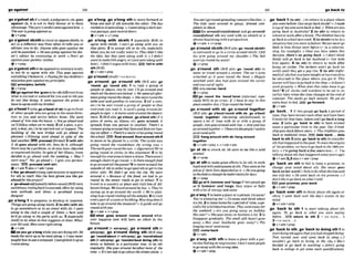 go agalnmt 12
.........~..... ......
,ge
a'gaimlsbifaresult,ajudgemenLetc.
ageinst sb,it is not in their favour or to their
advantage:Thejuy 'suerdiclwentsgainsthim o
Thewar isgoingagainsfrrs.
+ ~ + P W P
,goalgalfk!sts h t htoresist oropposeswath:to
act m a differentway h r nwhat sb tells you or
advises you t
o do:Anyone ldrogca againsl me
willhepunwhed.oHe m g o i n g again* hisdoc-
tor's advice by contrnuing to wrk.o mn't go
againsryour~mnrs'w~shes.
QV + P ~ P
,goa'gafmststhtob e o p w ormhwytosth;
to not fit or agree with sth: ThIsgoes agoinel
ewyuthingiklieuein. o Payingformy children's
Bdumtiongoesugainsdnry pn'miples.
EEi principles,blM
O V + P ~ V
go agalmtthe'gnlntobesth dlfPerentfbm
what is normalor natural Toryou and sosthyou
do not like doing:It went aguinsl the gmIn ta
haw foagreewithmy brother
,goa ' h d1(also,go
a'heade
fab) togoinhnt
of other people whoaregoing inthesamedirec-
tton as you and arrive before them: She wens
ahmd of him intothehouse.o Yougoahead an$
zue'ilfoilow when we'rereodp2 (ofaplan, aprp
ject, adeal,etc.)tobecarriedoutor happen:The
buikiing of the new brldge mil[ go ahead as
plnnned. oWImlng went ohead m spite of the
h d mther B B pmceed(formal)3{wfth ath)
if sb mahead with sth,they do it. although
theremay bea problem,or sb may haveobjected
or expressed doubts' In spite of her illness,Anna
decided lo go ahead milh the W i n g .o 'May f
start now?' 'Yes,go nhmd (= E give you permk-
s~on),
'BE)
pmceed(wfth 8th)
@v+adv$ alsovtadvtpmp
tthe"goahsad n[smg.]permissionorapproyal
for sth to start:Has the h m g
i
myou the m
ahwdfor Ihepmjecl?
b '-had d j[usuallybeforenounl(BrEjvery
ambitious:tryinghardtosucoeed,&enbyusing
new methods and ideas: a goahead young
dagner
,goa'long1 toprogreps;to develop or Improw:
Thingsoregoingalongnicelp2(
t
osit11(wlth sb)
to go somewhere or toan event with sb: I menl
along lo the club a mupk of t i m . oSam mid
he'd go along60 theparty with u
s
.3 (esjxxhliy
A m 0 tado what sb else suggests or does: What-
ever msad Max uant rightnlom.
g v + a d v
asy a ~
go m k n gwhileyouaredoingsth:He
m a d e t h e s l o ~ y u ~ a s h e m a l o n g . o I l u o s ~
&ugh1 how t
ouseacomputerI i l l s l p W itwas
I uwnrabng
,go anlong;
,goa'long stb to move forward or
from one end of sthtowardsthe other: Theh
m#kdasit mtahng. o Iwentakmgadarknar-
mmpswge,pasl sevmldoors.
+ v + & + "+prep
,go a'long wlth sbmth 1 (mpmial[yBE)
to
agree with ublsth: I can'tgo along with you on
that point. 2 to accept si!h or d o sth,especially
when you do not really want to: Theydidn't like
the &, but thqr urent r n h g with it.o I didn't
m t t o m k s h i m a n g q soIjlLslwnlaIong with
him(=Idtdn't arguewith h
i
m
)
. b
l
l Inwlth
M(SrE)
*v+adu+prep
,goa'roundm=GO Rounn
,go a'round; ,go a'round 8th ( B ~ E
o b ,go
'mund, .go 'round sfh) 1 to visit a group of
people or places, one by one:I'll go am& and
checkalI thdmnomlocked o Wespentallafter-
noongoing roundtheshops.o She wentroundthe
table and snld g&Lye loeveryone. 2 (ofa note,
etc.)to b sent round a group of people so that
everyone can read ~ t :
A mrd'sgoing arwnrl for
pwpk tosign. o A memowentaround thedepart-
ment 3EBrEalso ,a0a'- ,go a'bout sth) if a
plece of news, an Illness, etc m s around,it
spreads hnm one person to another Them%a
rumurgorngarormd f
h
t
Sam ondKa6eamhau-
i n ~ a n a f a ~ ~
o There'sannslyvtrusgoinground
thedwol. float amund,flolltaroundsth4
to move or be placed tn a circle. ThecycIisl m
going round the rormdabout the wmng m y . 0
Theeofih-mund thesun. o lfgumtiw)We're
going roltnd in cimfes in this argument. 5 to be
enoughforeveryonetohaveashare:Therearm't
enough chairstogo round. oIs thereenoughfd
togoaroundaIl thegUPS1S?Btomoveamund the
outsideof 8thinordertogetpast sthorget tothe
other side: We didn't go inio t k city, We went
around rt.08Bmllseof thepmd, tw had mgo
round by the minor roads lo get to school. 7 to
travel in a countryor place and visit lots of dif-
ferentthings:Wetr~ueI
oround by bus. o They're
sauing up togo around the world. o We'rephn-
ning logoround vrsitrgall thetempk Btovisit
werypartofaroomor building:How Iongdoesit
take togoaroundthemuseum7oA guide wrIigo
m u d withyou.
+v+adv * v+pmp
ESlwhat , g m ~
around 'E- around what-
ever happens now will have an effect in the
f u r n
,go a'roundI* advlprepl, ,goa'mund d h [+
advtpmp], ,go a'mund doing sth (BrE o h
,ga'roundlabut I+
adv(prep1,go 'roundlaW
sth I+
advlpmpf ,go
'roundla'hbovtdolng SWI) to
dress or lwhave m a particular way; to do 5 t h
regularly:She around bnrefmt most o
f the
t
m
m
.o It'sno1safe @gouhui thestreets alone. o
Youcan'tgo roundspread*lgmmum likethat.o
The kh% went around in grmgs, dnw& com-
pletely inblack.
Go a r o u n ~ d ! a I x m t
and go around1
roundlabont sth are used with an adverb or a
phrase beginningwithapreposition.
Qv+adv 4 v*prep
,go a'roundsbisth(BrEalso,go 'mudsblrth)
tosurround or go In a circlearoundsblsth:Ifelt
his arm going around my shoulde~
o The belt
tuon'lgo
round my waist!
QV + P ~ P
,go a'rwnd sth (BrEo h ,go'mud rlh)to
move or travel around a corner The mr's t y m
screeched us it m t round the bend.ohfaggie
watched mlL[JPSS
had gone oround the corner
and wasout of sight.
E
E
Ionlycomer,bend
QV+PV
go mund tha 'Ibsndn*vfst( i M r m L e m
clalIy BrEj to go crazy: V I have to slay in this
placeanotherdn~J?lgoround theW !
,go a'round with s b ,go a'round together
(BrEalso ,@aa'boutl'mund wtth sb, ,@ a'bouff
'mund together) ( b r n i n g oId-fihionad) to
spend a lot of time with sb or with a gmup of
pmp1e:AnngoesaroundwrthSm.oAnn and Sue
goaround logethero Thesearelhepwple 1&6o
goamundmilh.
I
s
r
*
,hangaround4th sb, h a q around
together
Qv+adv+prep + v+adv+adv
'go a4 sb to attack sb:He went at me like a wiki
animal.
*V+PW
'go at sthtomake m t a r t stodo sth, towork
hardand withenthusiasm at sth:Theyrwntat the
lob asIf their livesdependadonit.0 He wargoing
a! tRe.fmdasthoughhehodn'teatenfirdqys.
ev+prgp
goat ii,hammerandlongstf twopeoplego
at it hammer and tongs,they argue or fight
w ~ t h
a lot ofenergy andnoise
,goa'way1toleaveaplace or aperson:Coaway!
You'reannoying me!o Goaway and thfnk &out
it a bid.2toleavehomeforaperiod of time,espe-
ciallyfor aholidayWacation:Theymmlatmyfor
the mkeM. oAre you going away on holiday
thisyear? o Shegoes away on businessa lot 3to
disappear gradually:Thesmell still hasn't gone
away. oHw your headache gone aluaylo The
longrngneverwentaway.
EE3 come b ~ ~ k
6v+adv
,goa'way with Bfnto leavea place with a par-
tlcularfeelingor impmslon:IdonY wantpeople
togoawaymiththewrongidea
Qv+adv+prep
,go 'back1Ito stht...) to returntoaplace whem
you werebefore:Can w
g
otackinside?o I&
acupof t
mand wnl back lobed.o WRen areyou
going back to AuFhalia?2 (
t
oath) to return to
schwlorworZfBfterabmk:Thechildmhnueio
gob
a
c
k ioschool n& m k .3(kosblsth)to be ina
situationlthatyou wereinbefore:Wecunnevergo
back lo how things ruerebefore (= m a relation-
ship, for example).oOllEe you h u e taken this
decision, there's no going back.o I don't think
Emily will go back t
u her hwband (= l~ve
wlth
h~rn
again).4 (to sth) to return to work after
being on strike: The strikers won't go back (lo
work) untilS h q . get apoy rise.5 (to sth) (infor-
maO(of sththat youhaveboughtorborrowed)to
be returned to the place where you got it: This
Wterwrlihaw logo backDtheshop-it dwsn'l
murkpmperIy o When d m this vidmhaw to go
hck' 6 (ofclmks and watches) to be set to an
earlier time whenthe timechanw at theend of
summer: Theclocksgo bock loni@hi.Weget an
m m hourin bed.I E 9 goforward
+v+a&
,go 'back...I if twopwple go back a period o
f
time,they havek
n
meachotherand havebeen
frlendsforthat time:Adomand Igo back a long
way. 2 (also .go 'back to 8th) lo have existed
since a parzicular time in the past: Ourfriend-
shipgoes kckffi@enyeam o Thisnudition gaes
back to mediewl times. date back...,date
back to sth 3( o h,go'back to sth)to conslder
stb thathappenedinthepast: 3btracetReorrgins
of thepmblem,wehave iogobuck lo the18thcen-
tury oi'mgoingbackafetuy@arsnow... (= I'm
talkingaboutsth thathappenedsome years ago)
(Bv +a& 2
,
3alsov +adv +prep
,go 'back on 8th to fail to keep a promise; to
change your mind abut sth: She never gioes
back onher word [=failstodowhatshe hassaid
she will do).oHe went back om his promise. oI
don's liketogo hckon whatIsadd.
your pmmlae,your word
+v+adv + prep
go 'back over sth to thinkabut sth againor
oflen: I wen! back o w Me day's euents in m
y
mind.
6v+adv+prep
,~p
'back to sth 1 to start talking abut sth
again: i
% go brick to what you were saying
WOW
... mhlm to Sth 2 = GO BACK... 2
3 =GO BACK... 3
Qv+adu*prep
,go 'backt
o8th;,go'backto dolng 8
t
h1to
startdoingsth againthat you had stoppeddoing:
Tam Islrrred owr and w
r
i
t t m k to sleep 0 I
wouldn't go back 50 living in the cw.o She3
rdecided to go back a0 teaching.o John's going
back io college to get some more quolifimtmns.
 