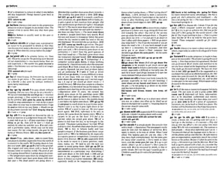 2 (ofa situation)to returntowhat it wasbefore
sth eIse happened: Things huen't gone Gack lo
M
~
W
Z
U
~
W
EY returnta sth
Q v+ adv +prep
,go be'fOm(lilemty)(notused f
n theprogm've
terns)to-1st or happen inanearliertime:The
present crisis is luorse t h n any that h u e gone
hfore.
BElGo before is usually used in the wst or
perfect tenses.
h vrarlv
- --
'go before sb/sth(of aleHmse,aproposal or
an lssue) to be presented to sWsth m that they
can discussit or makeadecisionor ajudgement
about ~ t :
Whendoes hiscawgoworethejudge?
ev*prep
,go be'yond sth to be greater,better, etc. than
sth. Thepricewegotforthpainting lvent W
n
d
all ourexpectntiom(=wasmuch betterthanwe
had expected).o T?umatter hasgone beyond a
J o h(= hasbecome very seriousand isno longer
amusing)
e
x
- I
M (mrnm~n
ev+prsv
,go 'by(oftime)to pass:As timgcw by. my m-
oly s
e
e
m to get wrse. 0 The weeks m
t sIowCy
by. o Hardly a day went by without Anthony 3
nameking mentioned.
Qv+adv
'go by:'go by sWsth 1to pass sWsth without
stopping:Dtd you see a boy go by on rr bQc!e?o
Wesatand~wtcRodth
w d g o by(=watched
people passing), o T h y wauwl to rrs as tw went
by the ujindow. pass by, pass by sbl&th2
(AmQto stop somewhere or vlsit sb for a short
time,oftenonyour way tosomewhereelse:I'Ilgo
byand s#e him onm
y wayhome.o WouMyougo
bythegr~cetyslo?vforme?E!Q dmpby;stop by
Alv+arlv + v + m
7 -- F -r
'go by sth 1 to be guided or directed by sth;to
forman opinionorajudgement h msth:That's
~g&ruI~bom4y.o~~pnstapmhcetsany-
thlnle to go by. Tom will bt lase!o1shut1 ~o
enrrreb by whnt my solicrtorsqvs.2 tocall your-
self a ~rticular
nameewhich may not be your
real name:For her crime novels, she goes by the
name of MonicaSimon. onlythe nameof...
0v+prep
,go 'down.
I(to ...lath)(fmm...
18th)to travel f
r
o
m
oneplace toanother,especially M m thenorthof
a country tothesouth: W
e
'
r
egoing down toLon-
donraerrw k . EE!3 goup2tofall to thegruund
She t
r
i
p
* and went down with a bump. 3 to
become loweror smaller;tofall:TheprIceofpet-
roI isgoing downlFe!ro[isgozng down (inprlce).
o Thetemperaturewent down by 10degmover-
nigRt. o Rental m l s / m egonedown (EsO)s i m
lasd y
e
a
,
: o Thef
i
'
dtuaters are going down.o
Mmnbershipnumbershawgonedown m t l j r o
The swelling has gone down n litrte.ZW) d w
tall go up4 I*a&] if aremarka perform-
ance,anaction,etcgoesdownwell or badly,etc.
it gets a good or bad reaction from people: Did
yourmr/ormmmgodown all rrght(=did pe~ple
like it)?o Themouie uwnl down wellinAmerica.
oJokes don'tgodown tw well with mymother(=
she doesnot like them).o Theband m n t down
a storm (= people liked them very much).5 (of
the sun and moon) to disappear below thepoint
wherethe sky seemsto meet the land or the sea
(thehorizon): Wewakhed thesungo down.BE)
set IEB wnn up;rl-6 toget worse: ThequaI.
ity of thep & ~ a has gone down s i m k h com-
pany luassoM. o He's certainly gonedownin my
estimcstion.(= I don't have the good opinion of
hlm that 1.used to). o Thefood'sganedownsince
the r e s t a m t changed hands. deterlorate
(moreJornaaf)E
Z
B go up 7 (computrng)if a
mmputet system goes down,n stops working
temporarlly:IhlaIImy w r k whenshemmputer
lwnl down.8 (ofbod,ameal,etc.)tobe d~gested
or partly digested:Let y o u r . f ~ g o
down kfom
you go swimrnmg. 9 [+ adv] if f d or drink
wilYwill not go down, it is easyldifflculttoswal-
low, or you enjoy iVdo not enjoy ~ t :
M y drink
went downthe wmng way and ISIwted cough-
ing oA cup of tea rvouId go down nicely (= I
wouldlike one).1Owhenthecurtaininatheatre
goesdown,itistheendof theperformance:The
cludiencemcheeringas thecurtarnwent dourn.
~(figuratiw)
ABer 25 ymrs, tlna curtain has
finally gane down on his smrkltng mreer IEEB
go up 1T whenlights go down ina theatre,the
performanceis about to start:ShequickIyfomd
oseat Mom thelightswentdown. go up ?2
f+ advlprepl to reach down to apartlcularpoint:
Peprla's coat is so big ii gws right down lo her
ankfes.13 (of a tyre)to low air My t p ' s gone
down agntn T 4 (BrE, informai'~ to be sent to
prison:He'sgonedownfortwntyyears. 15(oEa
carpet) to be put on the floor: It'IIfeeI a lot
warmer when t& carpet goes down. 16 (of a
plane) to fall f
r
o
m the sky;to be brought to the
ground:'ThepIa~'sgoin#down!'hemred.
17(of
ashlpjtosink:Hundredsdkd whentheferry wnt
down, J8 to Fall; to behave badly and lose
people's respect: thebrrsinessgoes&wn, wego
down wlth it, 19to be defeated by sb, especially
in a smrts game or -petition: Liuerml went
h w n 2-OtoEverton.20 (to 8th) (espaklly BrE)
to be made to move to a Eower position, rank,
class, status, etc: We d lo win the next two
games to avold going damn rapp,go up 21 (In
s
t
h
)(as 8th)tobewritten down;toberecordedor
remembred in a particular way:EveryfhlngI
said went down in hfs Iittk &book o I998 will ga
down as the wmmny's best yeax oHe will go
down in Ahlorymagrml shztamnn 22 (slnng,
mpchlCy A m 0 to be happening: She always
knowswht'sgotng&wn. o Whul'sgoingdom?
23 (from...) (BrE,formal)to leave a university
(especiallyOxford or Cambridge)at theend of a
term or after finishing your studies: She went
downCfmmCumbridge)in1 9 5 4 . 5 go up
@ v + &
,ga'down;,go"down sthtomovefrom ahigher
~ s i t i o n
toa lowerone;to go along5thh m o n e
end towards the other: One end of the see-#w
gwsup whmletheotherend~chwn.
o Thepafn
gws down my arm.o I'velust got Dgo down lo
Jrm's sfiim with thpsepnpm o W
i
l
lwgodown
anysleep hilk?o You'llseetheheusem lf you go
down the swd a bit,o It WRS h r d enough to gel
up Rere (= a mountain,for example),and now
m'w got to go down! o Their company h a
rIecIdedtogodownthe-path (= dothesame
things)mours.
E
S
l road, staim,hlllEEQ go up,puprth
Qv+adv + u+prep
IEEIgo down the 'dmln (BrEalsogo d m b e
'plughole)to be w a s w to get much worse go
down 'thatroadto foUm a particular courseof
actlun,especially a dimcult or h a r M one:He
saui he'd never kwd drugs bemuse he'd seen loo
mnny fahented kidsgodown thatroad.
,go'downon athtoloweryourbody towardsthe
ground, especially so that you are heeling: I
m n t down on my hands and knees to h k f u r
ihepen. o IZn not going togo down on my knees
and beg him tofirgiveme.
E
E
Z hanrls and knees, k ~ 8 ,
one knee, all
fours
Qv+adv+pmp
,go 'dormto .../nth togo toa place near where
you are, or a place you often go to: Shall rw go
downtothebwchforaswim?~
I h g o i ~ d o w n t o
thecornershopfor somemilk
@v+adv+prep
,go' d mwlth sth(esmInllyBrE)
tobwome ill
w1thsth:Ith~nkI'mgoingdown
wirhamId.
,sr.,c ~ n e
dorm wfthsth:nlckenfor nth;
catch sth;get sth
6v+adv+prep
'gofor sMth1toattack sblsth:Shewent& him
wlthaknif~.
o Vigurnfiw)Thenewspapersreally
wentfor hrm over hu ddmce of termrim.2 to
appty to sblsth;to be trueof sblsth:WhotI surd
about Tim helping g ~ e s
for you roo, Alex. o We
may have high u m p l o y m t , but thesame gaes
for many other muntrres. o Terry naads to relux
mom,and the same goesfor you 3 to go to get
sblsth: ShlI I go for a W r ?o She's gonefor
some milk. 4 to be attracted by sblsth;tolike or
prefer sblsth:He's not the typ?I llsuoily gofor: 0
ChiidmnusuallygoforcoIowfuIpackaging.
&V+PWP
(hm) a lot, nothlng,ntc. 'golngIw lVyw
(to have)manyhotmany advantages:She hasa
@job she's &mctiue and intelligent- she
has a lotgotogfor he? oThetown d m n l really
havemmhgoingfor it.
'go for d h 1 to choosesth:I think I*llgoJwthe
s m k . o Which mrnpufer w&m are they going
for7 2 to try to get or achievesth:Did you gofor
thatjob? o He's going for the wod3 m
r
d
.o &
I
forftlYou'wgotnothzngU1he.o Thot'sagrwt
]dm!Gofor It! 3to k sold for the price men-
tioned: These computers usually go for under
£1 m.
Q v + ~ " e p
,go Yorth(litemry)toleavea place and go m e -
where,espxidyinordertodosth goad orbrave
e v + a d u
,go 'forwardItomakep m m tobegintohap
pen or besuccessful:Theprojectisgoingfol~~~rd
nicely. o hrcwthatwehaw Risagrnment thedeal
con gofirword. 2 (ofclocks and watches)to be
set one hour ahead at the beginning of summer
Thec k k goforward tonlght. Wehave an hour
lessin bed. IEE) p back 3 to be suggested as a
candidatefora job or anelectdposit~on,
etc:
name has g o n e f o r d f o r lhe]ab.4 (to sth) to
win one stage of a competition,etc. and be able
totakewrt inthenext stage: Whichh m swillgo
forward tothesecondmurad?
g v + a d v
,go'InI (ofthesunormoon)todisappeatbehinda
cloud: The sun went in and it grew mIdeb S
B
B
come out 2 (fnfomn (of fact$, information,
etc.) to be abort&, understood and remem-
bered:I &p studying, but thew datesjust won't
go in. I
E
E
)slnk In 3 (of a piece of equipment,
furniture.etc)to bebuiltor fitted ina place: The
kitchenmill kfinished oncethefrIrIgehargonein.
+ S e @ ( T h G O IN,GV 1N STH.GO l N T 0 STB; GO I N ,
GO INTO STH; GO INTO STH
Qv+&
,go 'In;,gw 'In sth; ,go'Into 8
t
h 1to entera
room,a house,etc:It'sgetlmng mM:&?go i n o
kt's go in the kitchen -ilk wurmer o Why did
you go in& my o m ? oAm you going inlo town
W y ? 2tofit intoa container,etc. Thesu~tmw
fs
Juli already -thaseshmsdefinibelywon'tgo in. o
3"m mazedthatall the IwgaRe wnl inthewc o
An rhepho& willgointot h ~
ba*.3(infirm0to
join anorganization,especiallyoneof thearmed
forcesor thepolice:He wrs I7 when hewmt inthe
army o Ed wnlsZogo intotheMarines. 4(ofthe
ball msportsplayed w t ha ball,etc.)toenterthe
goal,net,hole,etc.and swrepoints:Didyou 8eeif
theball wentin7o He klckad theballhard enough
to@ intot hM
o
fthegoal.
-f seeaka GO IN;GO IN,GO
INTOSTH;GO INTO STH
&v+adv + v+prep
 