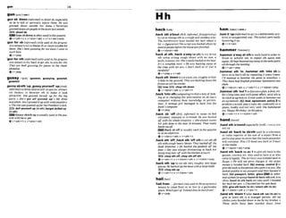 gunIN (4n-j
,gunsb ' d w m z I i ~ i ' ) t o s h o o t
sb,&ally
so as to kill or serlwsly injure them: He wap
g u d down outside Afs home.o Terrorists
guddournsLxrtxp~ople
in thetown htmonth.
m shoot l b
W Gun sbdownIs&n usedin thepassive.
@v+adv+n * v+pron+a& fu. v + n + a d v ( m )
'gunfor sb (Informal)(only used In thep m w -
stw kws)totry toblamesbor causetroublefor
them: She's ken gnnningfor me s i r m I came to
work here.
+v+prev
'gunfor sth (irbfornurb(only usarlin t h e m
slue fmm)
t o m hard to get sth: to aim for sth:
TAW ore h t h gunning for p h m in the chm-
pionsh rp.
Qv+prep
gusSy hnsil (gm*k=. auswlng, gu-fad.
gussled)
,QussysMth 'up;,guSsyyOU~ff
'up(.AmE,
mnform0 to dresssblyourselfinspecial,attract-
ive clothes: to decorate 5th to make it look
attractwe: She glrssted herself up for the big
mm.o Jim's got all gussied up!o My dress
waspbin, but Ijiu~sied
it up wnthsomejewellery.
0 Thedly wasgmied upJorIhePresident's visit.
dollyournelf up (Insth); betget dolled up
(In s t h ~
K 5 W Gusy sblsthup isusuallyused Inthegas-
slrcw~thbeorgat.
6v+adv+n + v+pmn+adu
hackfirekl
,hack 8
t
h a'bout(EWE,Informa[,dkpproving)
to cutor change sth inarough andmrelessway:
The hairdressers hum h k d her hair about a
bit. o Cfigurntiw)Thescripr washacked ahut By
seuernlpuple ~ u r e t h e m v i e
wasfinished.
v+dpmn +adv
'hack at sth: ,hacka'way (at 5th) to t
r
yto cut
sth using strong rough blows w
i
t
h an axe, a
kn&+scissors.etc: She'sreallyhackedatmy hair
Ir's a mmpM mess o H
e mas hacking away at
the t
r
p
e
s wzlh an axe.0 Wn't hack at it! Cut it
rnnghily!
e v + p r e p v+adv
,hacksth'down tocutakee,etc.roughly sothat
itfalls totheground: Theyam hackingdown the
@ ~ L S
tosdi thetimbm:
W tree ES)chop sth down
@v+nlpron+adv v+adv+n
,hack'intoslh(mmputin& toflndaway of look-
Inp at or changing the information on sbelse's
computer w~thout
their knowledge or permls-
sion: A WMMgirl managed to huck inlo the
bank'smmpultr:
@V+PMP
,hack sb 'off( B E , irpformal)to make sb feel
extremely annoyed or irritated:He was hadcad
ofl wrth thp whok situation. o She always m l s
herjobs done in the next I0 minutes. That m
f
l
u
hacksmeon:
~ a c k
sboff i s usually used in the passive
orasanadjective.
Q v +nlpron + adv + v+adv +n
,hacksth 'off:
,hack8th 'OH
sth tocut sth
slh w ~ t h
mughheavy blows: They hhackedofl the
dwd brunches. o He hacked the @pad off the
door o She was alwuys thi-miminl: lo hack her
lowly longhairon withthe kitchenX ~ T S .
W chop ath off,chop sthOW sth
Q v* a& n 4 v +nlpron+adu + v + nlpmn+prep
,hack sth 'upto cut sthvery roughly into large
p~eces
HehQckd upthemeat withalarge knife.
TW chop rth up
Qv+adv+n 4 v+nlpmn+&
ham/heem/
(-mm)
,hamH 'up(Wiorna~O
toact inadelibmtely arti-
ficial orexaggerated way:TheQctors werem l f y
hammingit up.
+v*it+adv
hammer/%=mar)/
,hammera'way at sthtowork hardinorderto
finish or ach~eve
sth: to repeat sth again and
again:HekepthnmrnerIrngawat thesumpoint
all through the Mlw.
+v + adv + prep
,hammer slh 'In;,hammer sth 'Into sb to
forcesb to learn sth by repeating it manytimes:
1'11manage f
o hammer the point in sontehow O
Thy haue hadEnglishgmmmnr harmmeredrnio
them
Qv+nlp-m+aUv + v+adv+n v+n@mn+pmp
,hammer$th'out1todiscussaplan,adeal,etc.
for a long tune andwith greateffort,until 9th is
dwided oragreedon:It taok umkmhammerorat
on agmmnt. E d doel,agreement,polley2to
pt-duce asound,playa tune, etc.especially ona
piano. loudly and not very well: Shehamme&
out ' H a p ~
Rirlhday'on thepiam
@v+adv+n+ v+n!pmn+adv
hand/ h n d /
KUUNU
,handsb 'back to sbmth used by a television
or radio reporter at the end of a report fmm a
particular pIacetashow that themaia presenter
will continue: Now I'If handyou back to Trevor
in thestudio.
v +nlpion+a& +prep
,hand sth 'back(to sb) Ito give sth back tothe
person, country,etc, who usedto have it or who
owns itlegally: Theterritory wap handad back to
Egypt. o W
e wi1I not prms charges if the stolen
money ishandad back. money, control2t
o
give 9thbacktothe personwhogaveit toyou:She
l ~ k e d
quickly at m
y passwrt and thenhm6W Sf
h k .E
E
i p a s s ~ r t ,
letter, glass In mfor-
hail ma1spokenlanguagehand sb backsthand,less
often, hand sb 8th back are also uswl I b n d e d
'hailfrom ...C f o m ~ ( n o t l l s e d i n t ~ h e p ~ t v e
her$ackherpn.oIhanddherkpenkk.
tenses) to come h m or to live i
n a particular ETE) glve sth back (to sb); returnazh (toab)
place:Whichpartof r m m d b h e h a ~ l f r o m ? 6v+nIpron+a& v+adv+n
&V*PWP ,hand5th 'down1( a h,handsfh 'an)(to sb)to
give or leave sth to a younger person: All my
c l o r h were ho&&down t
o me by by bmthez 0
These skilk haue been handed down from
 