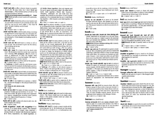 how out 146
.---.. l
*
l
l
l
.
.
I
I
.
- .*....... *.............................................1*,,.111*.....................................-
,hold'od sthto offera chance,hope or mssibU-
ity of sth: He muy m
,
but I don't hold out
much hope.o Thismethud mmsto hold out the
~mutestpromiseof
success,
D t h e prrrmlsdprospee~p~gIMIIty
o
f
.
.
.
,h v
EEtl Hold outsth rsneverused wlthapronoun.
@v+a&+n
,holdSth 'odtoholdsthsuchasyourhandor 8th
in your band, infmnt of you towardrsb else:She
heZd her cup ooi for more Mee. o 'Youmust be
Kate,' hesaid, holding out hishand.
EEi hand
+v+nlpmn+& 4 v+a&+n
,hold'outfor sthto deliberatelydelayreaching
anagmment in thehope that you will gain sth;
to refuse to accept anything lessthan what you
areaskingfor:UnionI w d e ~ ~ ~ ~ h o l d i n g o u t ~ r a
bener&oL
+v + adv +prep
,held 'Out On sb (ir#?rmd)to r e h e to tell or
give sb 5th: You p m m M t
ogiue me the money.
Slopholdingouton me.
@ v+a& +prep
,hold sth 'over 1 to leave sth to be dealt with
later: Wadwidedto hold the ma&r over until the
next m i n g p o s m m t h 2 ( A m to
show a IilmEmovie or play for longer than
planned because it is sa successful:Theshow is
h~ngheld
overfor another month.
EiilHold sthoveriso
f
fen used inthepassive.
Q v+rJpmn+ath,+ v+adv+n
b 'holdovern (
A
m
a person wha keeps a rn
ltxon ot power, for examplesb who had aparticu-
lar posltlon inonegovernment and who still bas
ft In thenext
,holdsth 'oversbtousesththat youknowabout
sbinorder tothreaten themand tomakethemdo
what you want:Idon't want logiw him anything
tohold o w me.
@ v* nlpmn+prep
%OM
hsthif you hold to an opinion, a belief,
etc., you donot change it: Sheolwuys holdstoher
princlpk
S33 kaeptorth;rtkktosth
Qv + prep
'hold sb to sth 1to make sb keep a promise: T
promue I'll tokeyou outt
odinner iS we win. 'TII
holdyou toihotl'2 (spm)to stop your opponent
in a sports competition winning more points
than you: Spain h e k l h n mloa 1-1draw.
Q v+ nlpron +prep
"old dth to sthtoplacesthcloseto 5thelse:He
held o knreferoherthroat.
Qv+nlpron+prep
,hold to'gether, ,hold 8th to'gether 1 to
remain, or to keep sbtsth,united: The clwlitbn
hes hem together for hnger than expechi. o
Srrang bonds of &yo.!&hold thefamlly t
w
&
t
2 if ~deas,arguments, etc. hold together, or
sth holds them together,theyare logical and
the parts agree with each other His idem don't
really hoM logether o Words [ike 'however:
Zher@ore', 'alihough: &
. nm hokf your iexl
W h e r 3toremain inonepiece: to$tay I
ngood
condition: It's a m i m k that hiscar is slIa how-
ingl o g e t k oHls trouserswreheid together by
iwlefypiw.
+v+adv * v+nlpron+adv v+adv+n
,hold 'up 1to remain health%in good condition
or working effectiwly,especiallywhen thereare
dimculties: Sales have held up w I b in spite q
f
mnomlcd&i2ultiPs, o How didyourrent hold up
m the storm? 2 d an idea, an argument, etc.
holds up, it remains strongwhen you analyse ~t
carefully: Idon 'tthink h a argrament m i l y horn
up. IEB standup
+v+a&
,holdsblsth 'up 1to raise sblsth in the air:She
held up her hand lo stop him. o He held up his
trophy us the m
u
d applauded. 2 to support
sblsth and prevent itkhern from fdallrng:H
e
r trou-
sen wereheid ufr with striw.o The twopillors
were huMi~g
the ceihng up. I
F
@keep ath up 3
to block or delay the progrcss of sblsth Road-
m
r
k
s on the motorway are holding up tmfic.o
Shephond lomyshe'd bmn held upat theoj,%x.
o Idon'i tvnM lohokdgouun4 torob aperson,a
bank, a shoplstore, etc, using a gun: Have fhgr
asught thepeople whoheld upthebank?
Hold sblsthup isd e n used lnthepassive.
6v+adv+n + v+nlpmn+adv
4v+adv+n v*pmn+adv + v+n+adv{rare)
b 'hold-up n Ia delay or sth which causes a
delay: Whut'sthe hoId-up?2 an act of robbing a
person, a bank,ashoplstore,etc.usingagun
,hold sbtsth "p as sth to present sWsth as an
example of sfi. My mother held up my musinas
an examplesf a d s t u d e n t .
Q v + nlpron +adv+ prep 4 v *a&+ n+prep
'holdwith stht o a m with orapproveof sth:I
don't hoId with tthesenewtlneoriesoneducation.
Holdwithsth1sonlyused in negative sen-
tences and questions.
O Y + P ~ ~ P
hale/haul;A&houl/
,hole'up;be ,holed'up(idormnf)
to hidesome-
where. The fhieueshied up in an mpg ware.
house. o The police couMn'l find out where the
gang wereholed up.
+v+adv + be+v+adv
,hollow sth 'out1to make aspaceinside sth b
y
removing part of it: We hollowed out thepump
kin and put a mndle in it oa hollod-out i
m
hvnk 2 to form 8th by making a hole in mme-
thing eke: 17re tuoues haw Iwllowed out caws
along theclifl
+v+adv+n + v+pmn+& + v*n+adv(mre)
homemaum:~~~e~houm/
,home 'In on sblsth 1 to move or be aimed
straight towards sblsth: She homed in on me as
soonasshesawme. 2 toturnallyourattentionto
sth: Thelaoyerhomad inontheimnsbtenciesin
herstov.
e)v + adv +prep
,hooksb 'Intosth;,hwksb 'Intodoing sth
( A d , injbrml)to persuade sb to do sth when
they do not want to: Idldn'i mnt be involved
but I got hwked intu helpzng, o He trted 50 hook
me intogoing with them.
W H w k sb into sthlintodoing8th Isn w l y
alwaysused Inthepassive.
Q v + nlpron+prep
,hook 'up(wsth sb) 1(ftlfbrma0toagreeto work
with sb: We've hmkedupwith afirm mIwInnd.2
(informal,esmc!aliyAmE)tomeetsb and spend
time with them: On vomtion we hoked up with
some Texanr.oLet's hook up whenyou gel bock
from your trip. 3(AmE.r r h f O m l ) to starta rela-
tionshipwith sb: T
h
e
yhooked up a! mle'sparty.
*u+&
,hook 'up:,hooks h t h 'up(
t
o8th) to connect
sbtsth to a piece of electronic equipment or to a
powersupply.AIl#hes~mkershook
uptoasingle
amplifier o The h l ~ v a s
hooked up lo theshore
power suppl~l
o Thqr'whmked him up lo rr life-
supporl machine.
Qv+adv + v+adv+o v+fdpron+adv
b 'hook-upn a connection between twoo r more
pieces or equipment: on international phone
hook-up
,hoover sth 'up(BrEjto removedust, dirt, etc.
fiom a carpet or flmrwith a vacuum cleaner (=
an elwlrical machinethat cleansfloorsand car-
pets by sucking up dust and dirt): Vigumliw)
The US und Canado usually hhoouer up ail the
~oMandsiluer
m d ~ l s a t
the OlympsGemes,
+v+adv*n v+nlpmn+adv
horsep w ~ ; ~ t n E h a : ~
,horse a'round(BrEaLpO ,horse a'bout)(infor-
mu0 to play Ina noisy and carelessway that is
Hkcly to darnage sthor hurt sb: you two don't
stop horsingaround you'll hurlyourselves.
BYE) mess around(Brm
+v+adu
hoseLWL;~ m ~ h w z l
,hose sth 'down to wash or clean sth using
waterfroma longrubberorplastictube(ahose):
lhosedfhervrrdownlogetridofthemud.
+w+nlpmn+adv + v+adv+n
hotfint: A d h a ? / (-W)
,hd'up(BrEj@mE,hmmt 'upinforma0tobecome
morelively o r exciting: Thingsareholting upas
the electionnppt.wches. oAs thepoce hot& up,
hedropped h c k inmthird place.
6v+adv
houndfiamdl
,hound sb 'out; ,hound sb 'out of a
'houndsbfrornsthtororcesb tolemaplace
or theirjob: Theywluerehoundadoutofthelown.0
She washoundedfromgolitics by her ttvak.
Hound sb out i s usually used In the pas-
SlYC.
@ v+nlpmn+adv+ v+adu+n(mm)
v+nlpmn+adv+m* v+nlpmn*pr%p
huddlef h a i ~
,huddle to'mtherto move,stand or sitdmto
one another for warmth or gmtection: Weh d -
dIed togetherfor warmth.
@v+adv
,huddk 'up(aguinsuto S W M ) to press -
I
f
into a small $pawforwarmthor protection: She
huddled up a~ainst
him lokeepwarm.
@ v+adv
'hungerafter- s
t
h(liwmv)totoastrong
des~rc
for sth and try to get it:She huragm&r
wealthandpresl&e.
ev+prep
hunkerphnqka(r)/
,hunker' d m(esminllyAmE) 1to siton your
heelswith yourknees bent up infront of you: We
hunkered down around thefire. TEE3 squat 2 to
refuse to change an opinion,a way of behaving,
etc: The Democwts haw hunkered down and
won't b moved 330starttowork at sthor study
very hard: It's trrne you hunkered down and
slartdstudying.
&v+a&
huntm t l
,hunt sb 'downto searchfor sbuntil you find or
catchthem: Heuomd tohunt downthek i l h
&v+adv+n + v+nlpmn+adv
 