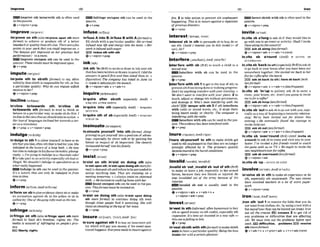 Improve I
....,..............,...........................................................................
.... Imn
..........................................~
-Imprint sth W-th 8th i
s ofIenused
inthepasslve.
+v +nlpron+prep
~InfrIngermluponBthcanbeu&inthe
passive.
e
' V + P ~
pm 2 to take action to prevent s
t
% unpleasant
happening:This isfo insureogoimt a remtisron
of prezliousdigagtem.
+V+PW
Invests b t d withsthisoftenuwd in the
passive.
Q v +nlpron+prep
improve/rmspncv/ Infuse/rnall:r/
Im'proweon sth ( a hIlm'prorra upDn sth morp
form0 to achiwe or p d u c e sth of a better
standard or qualitythansth else:Thereoreofew
porn& inyour work thatyou muld improwon. o
The Kenyan girl improved on her pnuiow best
performance (= inarace).
W Improve onhrpon 8th can be used in the
passive:T
h
e
s
emsulAr must k implovedugon
Q V + P ~ P
In'fuseA into13.;In'fussB wfth A (formal)
to
fill sblsth w
i
t
h a particular qual~ty:
His arriuul
i n f d new I
r
e and energy into the ieam. oHer
mrk isfq
f
& withanger
E 9 imbue sth with ath
Q v +ntpmn+ prep
in,vltesb a'longtoask sb if theywould like to
go with you toan event oractivity:Shall IinuIle
Dave atong(tothe#&)t
EE) ask sb along(lessformar)
@v+nlpmn+adJ + v+edv+n(m)
'Interestsb In stb to persuadesb to b u ~
do or
eat sth Could I rnlewst you in this &l(= of
c . Sir?
Q v+ nlpron+prep
In,vite sb a'mund = rNwm SB
OVHR~ROUND
In,vitesb'back(to8th)(especiallyBrmtoask sb
to go back to yourhomeafteryou havebeen out
wmewhere together She inuited me back t
oher
m t f o rcoflmo$ter the movie.
E
9ask sb back (to nth);haw sb twckIhth
lessforman
+v *nlpron+adv + v+a&+ nEhsfrequenfl
In,vlta sb 'Int'upto politely ask sb to enter a
room,your house,etc:Aren'tyou going toinvite
me infir emffei??
I
.
Y
H
)ask sbilnwp(lessformafi
+v+nlpron+ adv + v+ &* n~hJ%qwnl)
In,vltea
r
b 'odtoask sb togoout withyou,esp
ciaUyasaway ofbeginningamanticrehtion-
shlp. We've ken muitmi out for dinner this
evening o He ewntunlIy found the muroge lo
inuiteJull0out.
IE9 ask ab out( h s ~ % r m u ~
6v +nlpmn+adv + v *edv +nl[psshueni)
in,vlta sb 'webround (BrEj(AmE, l n W sb
a'ruwnd)toask sb to come andvisit you in your
home:I'w invited afiwpiends round to watch
thegame with us on TlC o Weought 50 invitethe
newnetghboursoverforcoffm.
E D ask sbovertround(Iessfmnafl
6v+ nlpmn+adv
Interfere/,mta%@r);
AM ,mtamj
intetfere with sb (BrO to touch a child in a
sexual way
Interfere with ~b can l
w used i
n the
passive.
ev + prep
InterTemd h sth1to getintheway of sth;to
prevent sthf
r
o
mbeingdoneormaking progress:
wn't let anylhlng in&rfeferewi#hyour fmlning.o
Wedon't wont lo interrere wSth your p k m . 2 to
touch,adjustor changesth withoutpermission,
and damage it: Who's hen iniqfering with the
cImk?p 3 tamper wlth ath 3if sth interfern
with radio or sound waves, etc., it stops them
being heard easily or clearly The wmputer fs
intmfwing with theradio.
Interfere wfth sth canbeusedinthepas-
slve. Theevidencehashen k
t
&
m
d with.
QV+PW
,Ink sth 'in(Brmtowrite ordraw in ink over sth
thathasbeenwrittenor~inpencWId~the
@I3SlueRin penn'lfirsfand then inked them In. o
Vigumtlve) T
h
ecornparry has inked in June Is1
(= madeit definite)
for thehunch.
(Qv+nlpmn+adv 4 v+adv+n
impute/rmpju+t/
Im'pute sth to S M h Vontull) to s
m d e n
unfairkthat s M h is responsibleforsth,or has
a particular quality: Why doyou Impute $e@1b
rnotilleslo her?
&v +ntpm+prep inquire/m'ha~a(r)/
Inwuulre after sbMR (especially An@) =
EhOUIRE AFTER SdSTH
in'quire Into d h (especiallyAmEj = ENQUIRE
INTO STH
In'qlJin~ t h
Of ~b(@I@ Am@ =ENQUIRE
STH OF $5
ln'cline bonowareh 9th; In'cHns sb
to/towerrl~
sth Iformoo to tend to think or
behave in a particular way;to rnakesbdothk: I
incitnetotheuiewthnl w shouldtukenoaction.o
Her loveof tawtmgesInciM her iowurdsacar-
e e r ~
tr branslato~
+v+ prep + v + rdpmn+prep
insinuate~rn'smjuertj
In,slnuateyourmlf 'Into s
t
hybrmul, d h p
proving)toget yourself intoapositionof advan-
tage, especially by clever talk or by gaining the
favour or mpct of sb important:She ckwdy
inrinua&d herself into hhfamilv.
+v +pmn+prep
Inure/~.tljwr):
~rnE~'njur/
indulge~ r n ' ~ & /
i'nure shrylDurseA to d h to make sblsth get
usedto sth unpleasant$0that theyarenolonger
strongly afFected by ik The prisoners puickly
b m e Inured lo theharshcunditions,
+v + rdpron+prep
In'dulge In 8
t
hIto allow youpself tohaveor do
sth thatyoulike,oftensththatisbad for you: She
indulged in the luxury of a IoRg bath.o He now
hastimelo indulgeinhisfavourSte hoblyrphotog.
ruphy. oI'mgorng 60indulge in achmkle mke!
2 to takepart inanactivity,especially5thbad or
illegal:Weshouldn't indulge in speculetionasso
what m l l y happened
E S i l Indulge In 9th canbe used inthepassive:
It 'F a luxury that can only h Mu@d infrom
trmelotime.
Q v + prep
insist/nus~st/
In'slst on sth; In'slst on dolng sth ( a h
In'slstupDnath,In'slstupondolng8ihmomfor-
ma!)todemand sthand refusetobe persuaded to
accept anything else: They are Inststing on a
metrng lomorrora o I aZwuys im'st on skimmed
milk. o HeimistedonwaIkinghomewrlh h
m
Insist onhponsth crtn be used inthepas-
SI%C: Thisformat mwt be rnswled on.
QV+PWP
In'slst on doling sth ( a hIn'rlrt upon rklng
ath nwre forman to mtinue doing sth wen
though other people And it annoying: She will
insisonshouting at thetop o
f her wm.
ev+pr.sp
In,vlteSb 'Up=INVITE SB I N h P
,Invalfdsb 'out;,lnvalldsb 'od of sth(Brm
to make sb leaveajob, especially in the armed
forces,because they are ilyslck or hured: He
was invalided out of the army bemuw of his
1IIjurias.
=Invalid eb out is usually used in the
passive.
@ v*nlpron+adv v+adv+n +
v +W p m +adv+ prep
In'wrlvesb In sth to make sb experience or do
sth, especially sth unpleasant: The new exanas
haw involved W
h
e
n in a lot of enhn paper-
work
&v +nlprwn+prep
in'formon sbtogiveevidenceaboutsbormdxe
an amsation agalnst sb,to the police .orsb in
authority:Oneof theganginformedontheh
e
.
$
,
~ V + P ~ P
iron~mn:AmE'arant/
,ironsth 'out 1to remove the folds that yw do
not want fromclothes,etc.by usinga tool witha
flatm
e
t
a
lbasethatcanbeheated (aniron):
Iron
out alI the m s . EZ!Ei reeler 2 to get rid o
f
any problems or difficulties that are afkting
sth: We musl imn out the p m b h W
o
r
e next
week.EE4 dWffeuItlss, problems EB rwolve
sth(mnr~
formal)
Qv+adv+n 4 v+pron+adu + v+n+adw(mm)
In-st In &h(Wrmal.o mhumorow)tobuy
sth or spend money on sth t
h
,
eswidly sth
expensive: It's time we invested in a new sqk -
thtsonersJhlIing tobits.
& V + P ~ P
In'mrtsb/sth with sth0tamakesWgth
nnrm to have aparticular quality:Being theboss
tnu~sls
herwithmceriainglanaour
infringe/ m ' m /
In'frlnge on sth ( a hIn'fdngsupon tttb thm
JormO ta limit sb's M o m , rights, etc The
medm is m
w
e
d of infringingon people's priu-
my.
mIlbsrty,lhta
insure/ r n n S ~ r ~ .
-8fa:cr):
A ~ E : J W /
In'sureagainst 8th to buy a
n insurancepol-
icy which WIUpay you money if the went men-
tloned happens:Ewryone nee& loinsureagainst
 