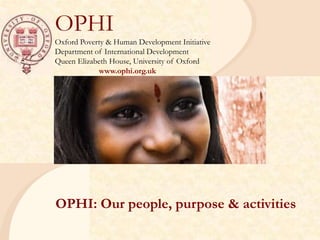 OPHIOxford Poverty & Human Development InitiativeDepartment of International DevelopmentQueen Elizabeth House, University of Oxfordwww.ophi.org.uk OPHI: Our people, purpose & activities 