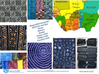 Exploring the role of intellectual property in open development. www.openair.org.za3COMPANY
Bogonlafini/mudcloth
Adire/Tie and Dye
Kente
Adinkra
Asioke
Dogon cloth
Indigo cloth
Country cloth
 