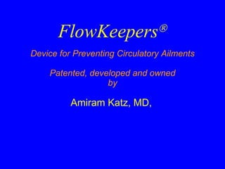 FlowKeepers  Device for Preventing Circulatory Ailments Patented, developed and owned by Amiram Katz, MD,   