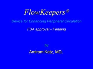 FlowKeepers  Device for Enhancing Peripheral Circulation FDA approval - Pending by Amiram Katz, MD,   