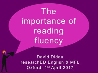 David Didau
researchED English & MFL
Oxford, 1st April 2017
The
importance of
reading
fluency
 