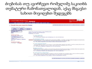 ძიებისას თუ ავირჩევთ რომელიმე საკითხს
თემატური ჩამონათვალიდან, აქაც მსგავსი
       სახით მივიღებთ შედეგებს
 
