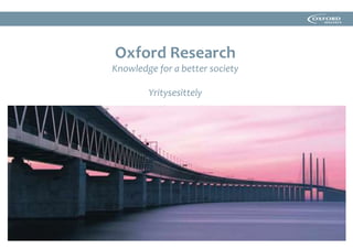 Oxford Research
Knowledge for a better society
Yritysesittely
 