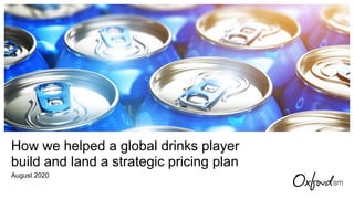 How we helped a global drinks player
build and land a strategic pricing plan
August 2020
 