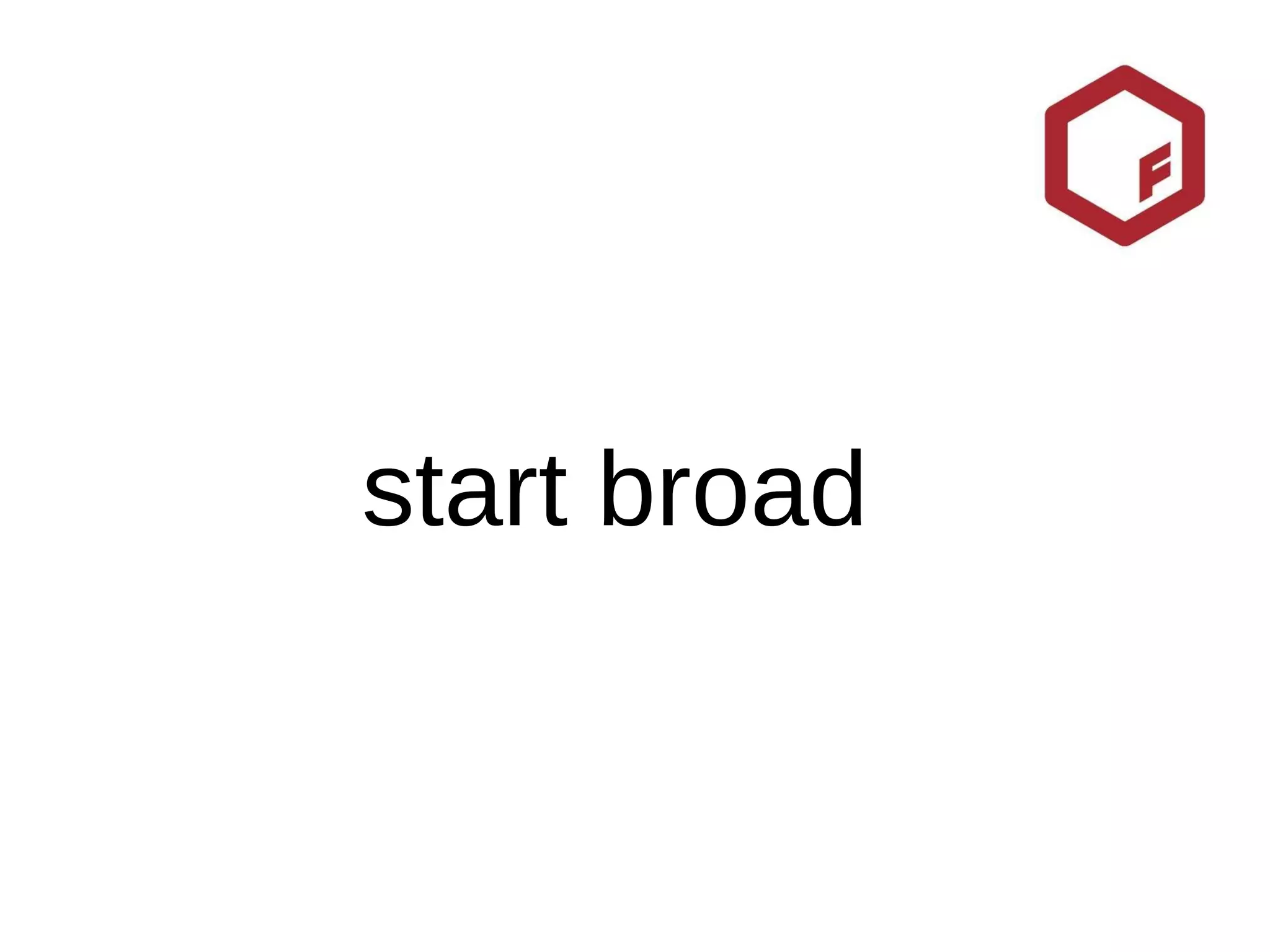 start broad 