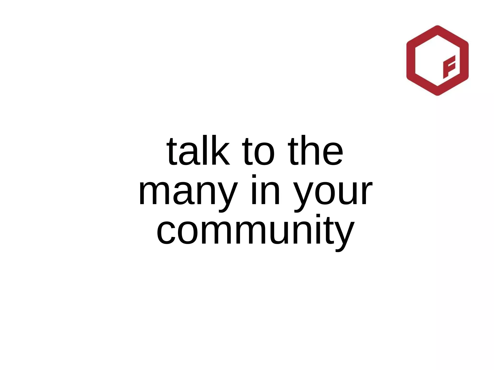 talk to the many in your community 
